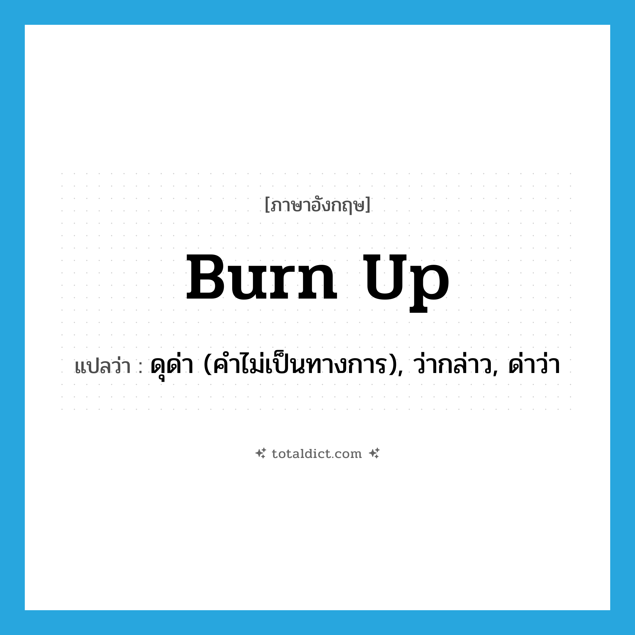 burn up แปลว่า?, คำศัพท์ภาษาอังกฤษ burn up แปลว่า ดุด่า (คำไม่เป็นทางการ), ว่ากล่าว, ด่าว่า ประเภท PHRV หมวด PHRV
