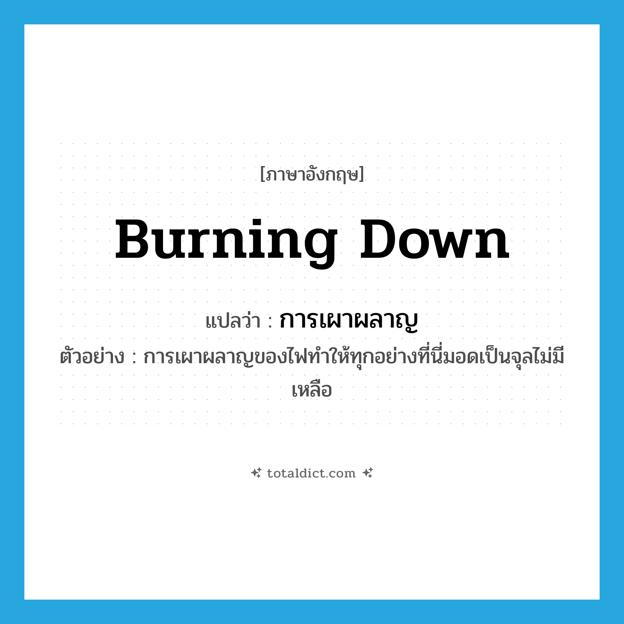 burning down แปลว่า?, คำศัพท์ภาษาอังกฤษ burning down แปลว่า การเผาผลาญ ประเภท N ตัวอย่าง การเผาผลาญของไฟทำให้ทุกอย่างที่นี่มอดเป็นจุลไม่มีเหลือ หมวด N