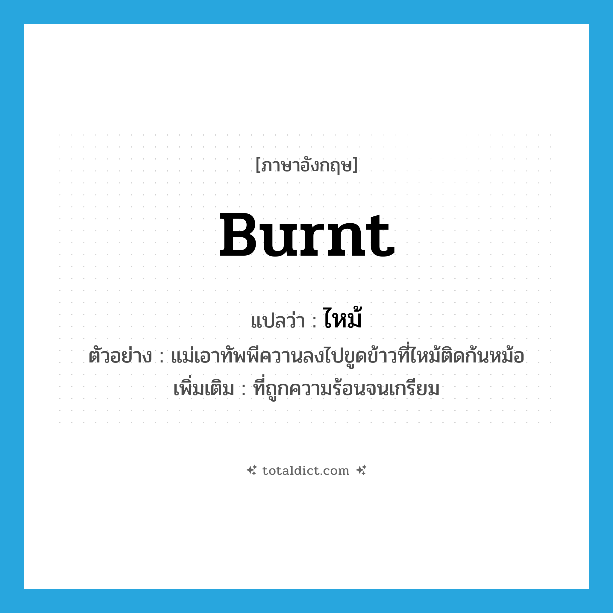 burnt แปลว่า?, คำศัพท์ภาษาอังกฤษ burnt แปลว่า ไหม้ ประเภท ADJ ตัวอย่าง แม่เอาทัพพีควานลงไปขูดข้าวที่ไหม้ติดก้นหม้อ เพิ่มเติม ที่ถูกความร้อนจนเกรียม หมวด ADJ