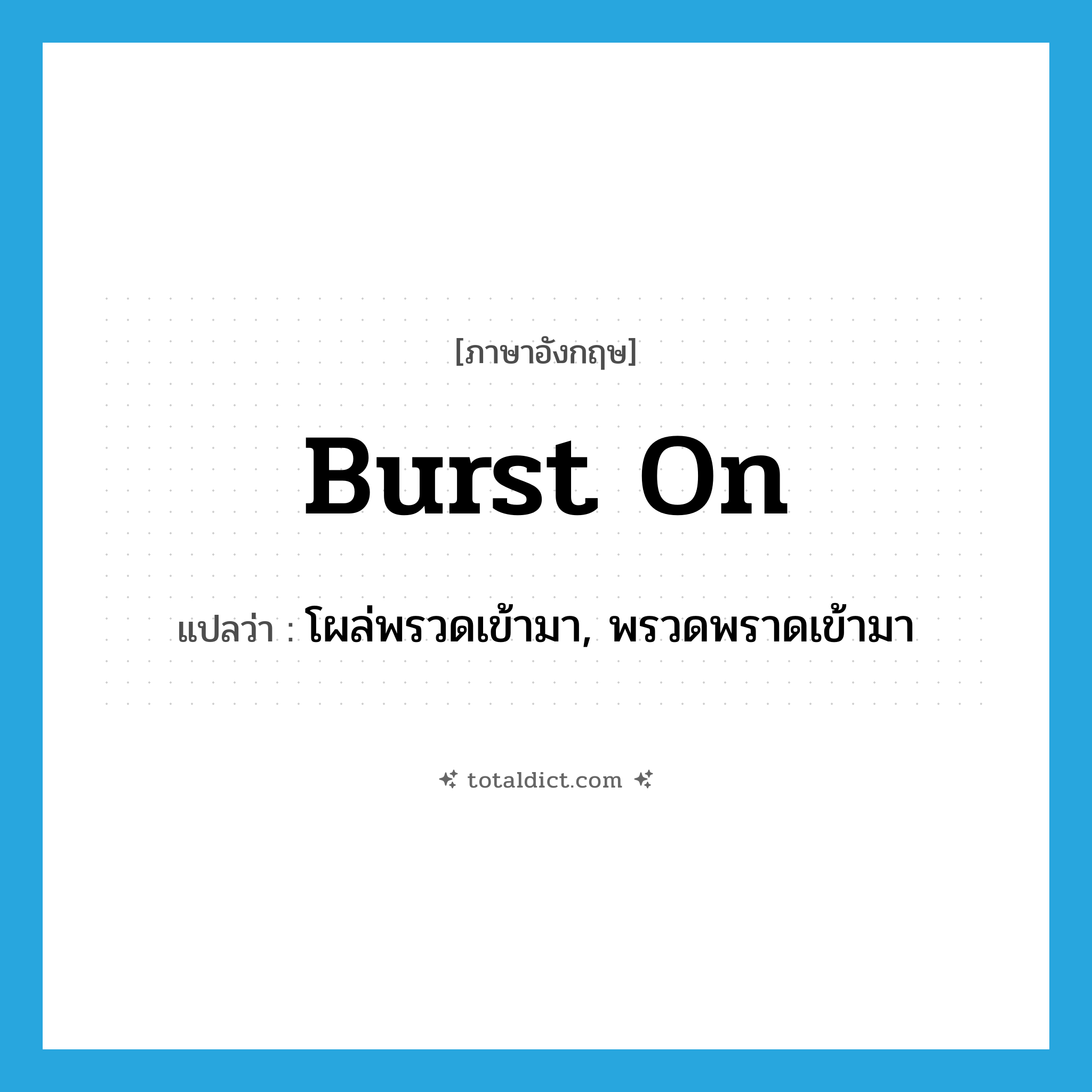 burst on แปลว่า?, คำศัพท์ภาษาอังกฤษ burst on แปลว่า โผล่พรวดเข้ามา, พรวดพราดเข้ามา ประเภท PHRV หมวด PHRV
