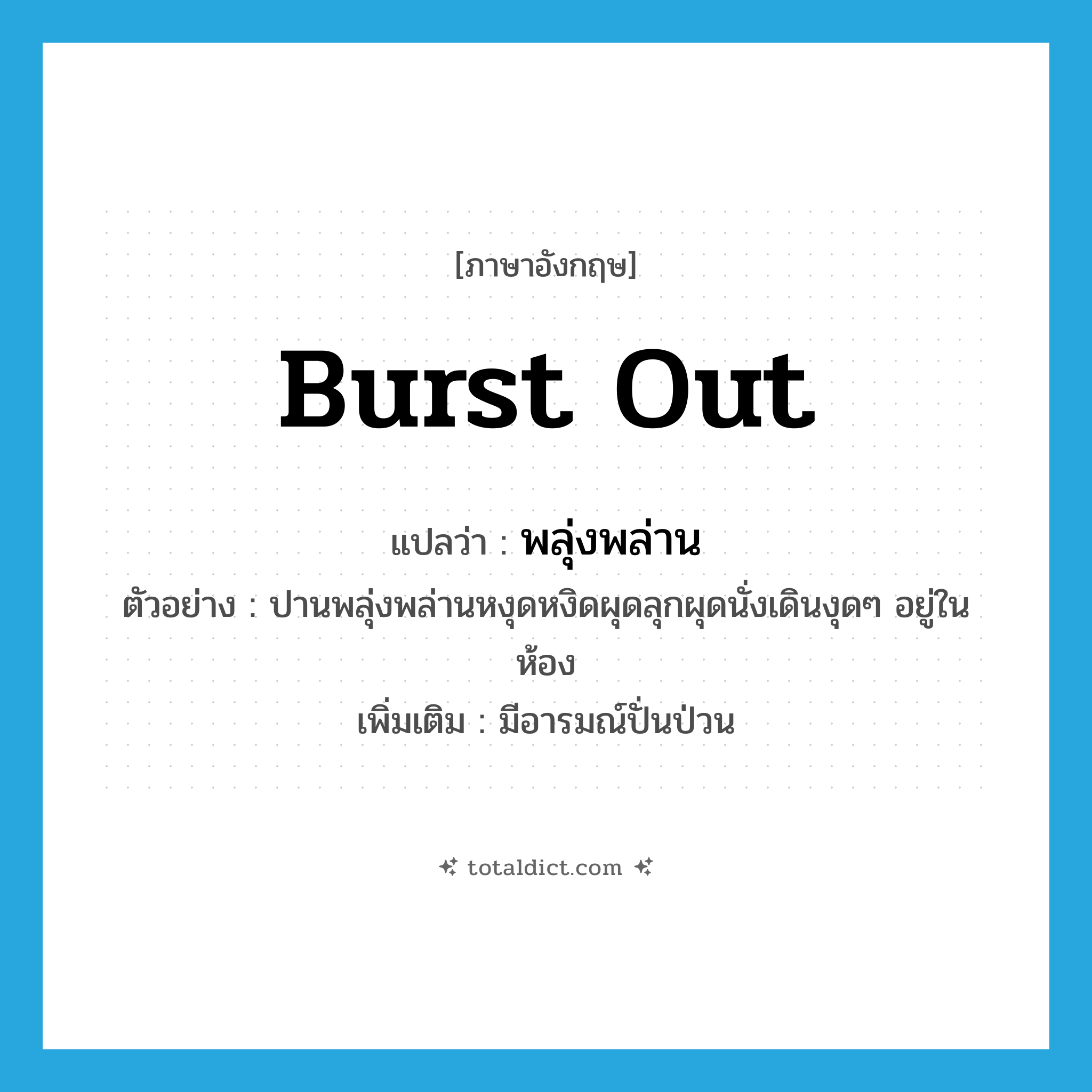 burst out แปลว่า?, คำศัพท์ภาษาอังกฤษ burst out แปลว่า พลุ่งพล่าน ประเภท V ตัวอย่าง ปานพลุ่งพล่านหงุดหงิดผุดลุกผุดนั่งเดินงุดๆ อยู่ในห้อง เพิ่มเติม มีอารมณ์ปั่นป่วน หมวด V