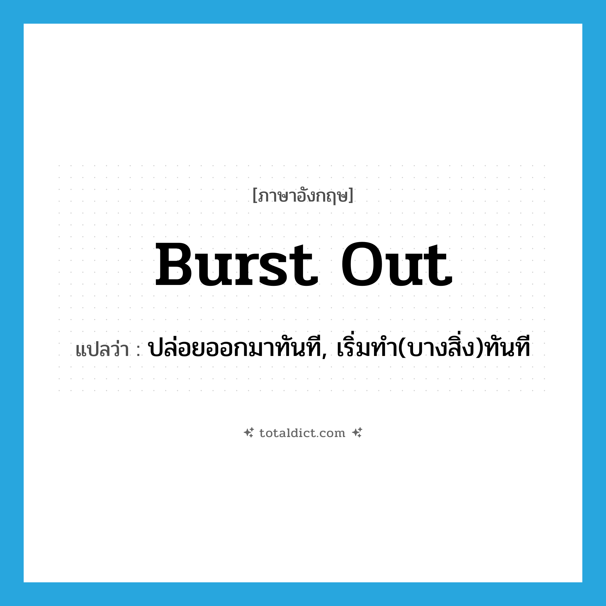 burst out แปลว่า?, คำศัพท์ภาษาอังกฤษ burst out แปลว่า ปล่อยออกมาทันที, เริ่มทำ(บางสิ่ง)ทันที ประเภท PHRV หมวด PHRV