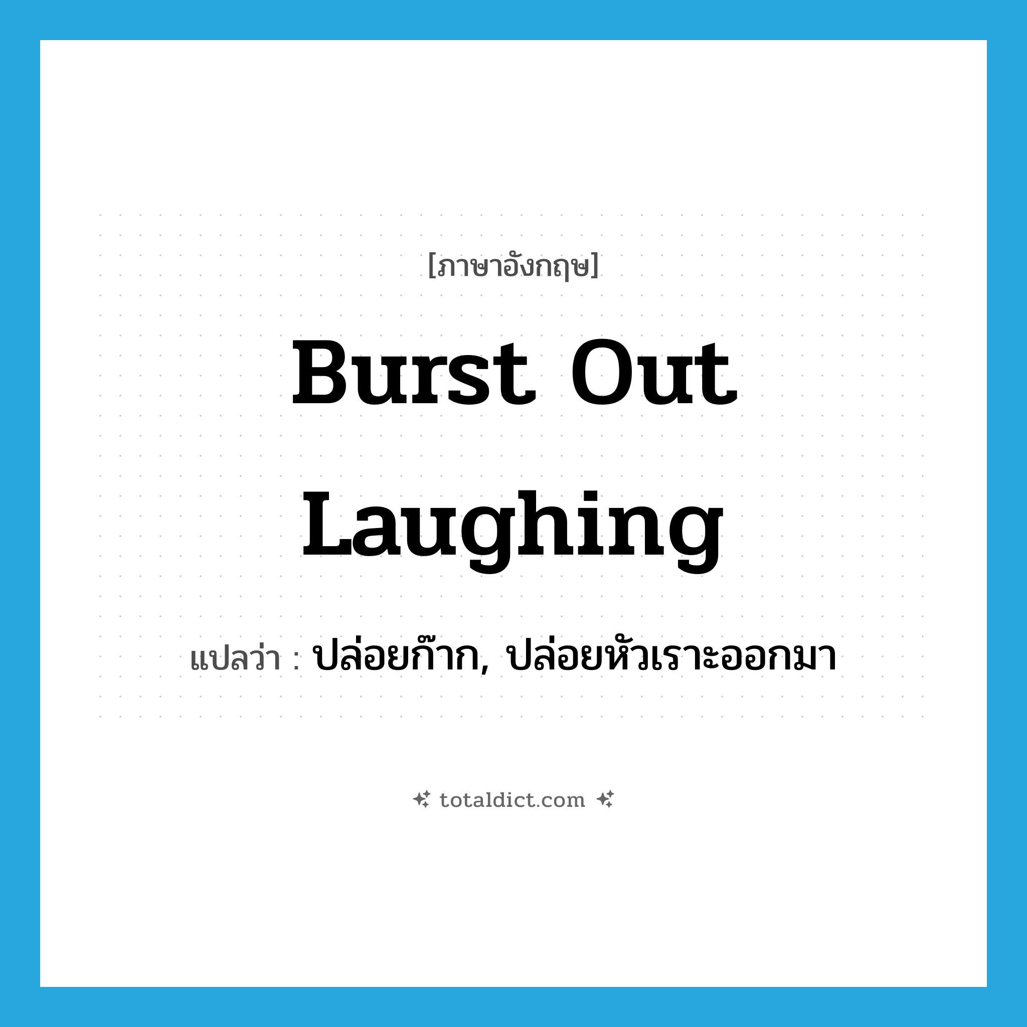 burst out laughing แปลว่า?, คำศัพท์ภาษาอังกฤษ burst out laughing แปลว่า ปล่อยก๊าก, ปล่อยหัวเราะออกมา ประเภท IDM หมวด IDM