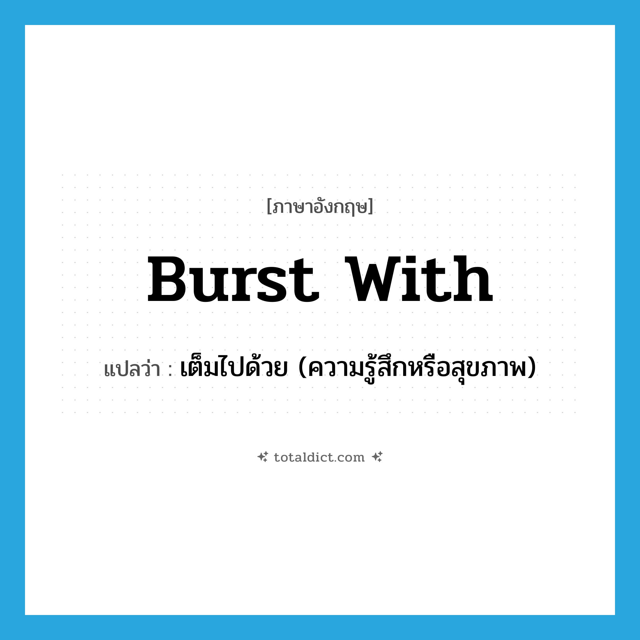 burst with แปลว่า?, คำศัพท์ภาษาอังกฤษ burst with แปลว่า เต็มไปด้วย (ความรู้สึกหรือสุขภาพ) ประเภท PHRV หมวด PHRV