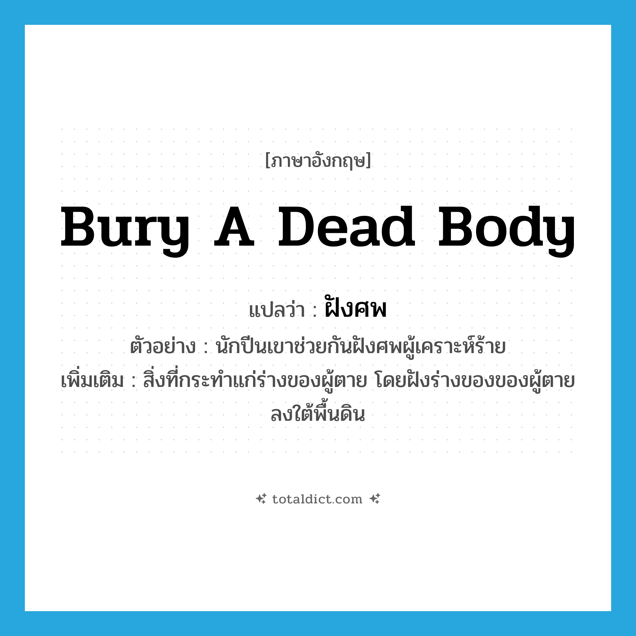 bury a dead body แปลว่า?, คำศัพท์ภาษาอังกฤษ bury a dead body แปลว่า ฝังศพ ประเภท V ตัวอย่าง นักปีนเขาช่วยกันฝังศพผู้เคราะห์ร้าย เพิ่มเติม สิ่งที่กระทำแก่ร่างของผู้ตาย โดยฝังร่างของของผู้ตายลงใต้พื้นดิน หมวด V