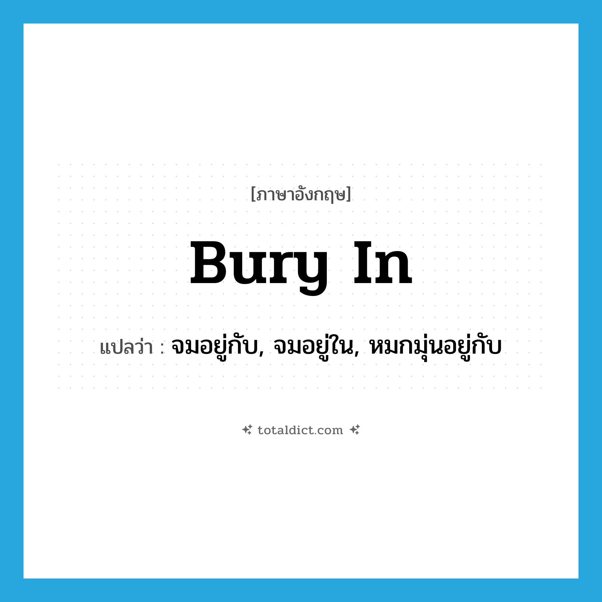 bury in แปลว่า?, คำศัพท์ภาษาอังกฤษ bury in แปลว่า จมอยู่กับ, จมอยู่ใน, หมกมุ่นอยู่กับ ประเภท PHRV หมวด PHRV