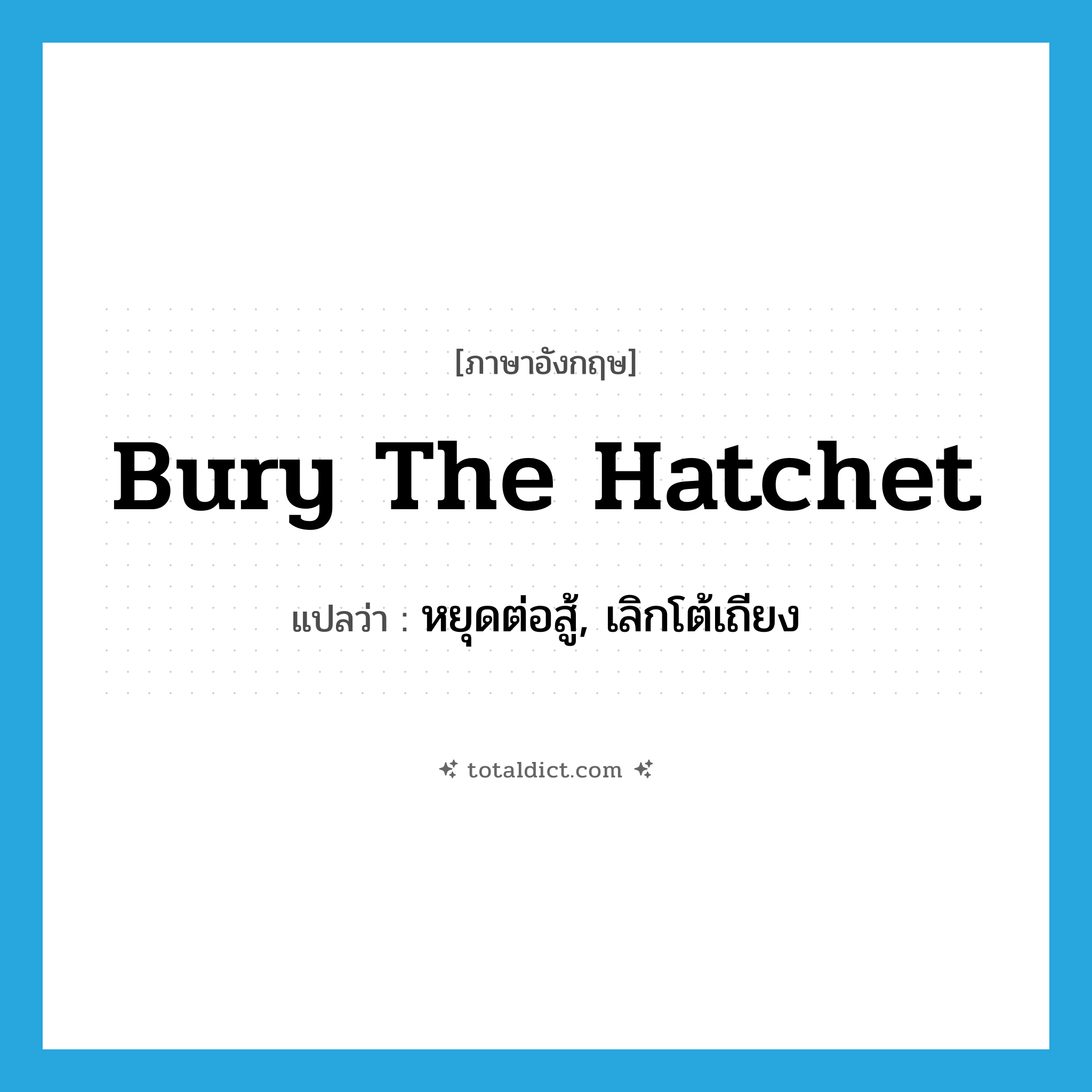 bury the hatchet แปลว่า?, คำศัพท์ภาษาอังกฤษ bury the hatchet แปลว่า หยุดต่อสู้, เลิกโต้เถียง ประเภท IDM หมวด IDM