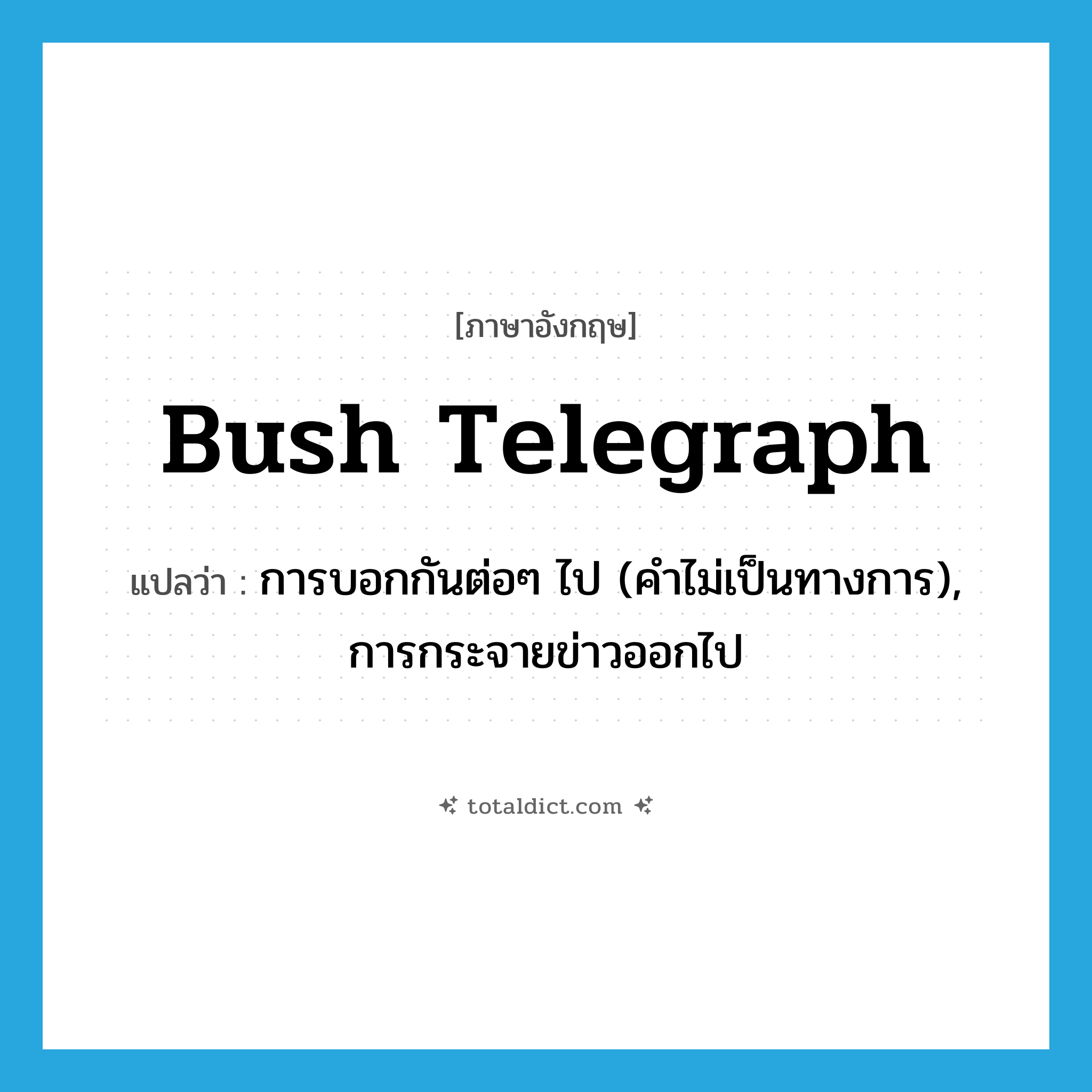 bush telegraph แปลว่า?, คำศัพท์ภาษาอังกฤษ bush telegraph แปลว่า การบอกกันต่อๆ ไป (คำไม่เป็นทางการ), การกระจายข่าวออกไป ประเภท IDM หมวด IDM