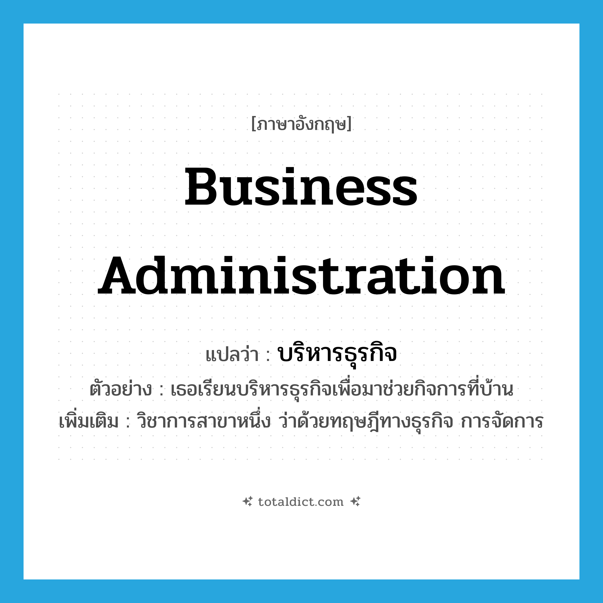 business administration แปลว่า?, คำศัพท์ภาษาอังกฤษ business administration แปลว่า บริหารธุรกิจ ประเภท N ตัวอย่าง เธอเรียนบริหารธุรกิจเพื่อมาช่วยกิจการที่บ้าน เพิ่มเติม วิชาการสาขาหนึ่ง ว่าด้วยทฤษฎีทางธุรกิจ การจัดการ หมวด N
