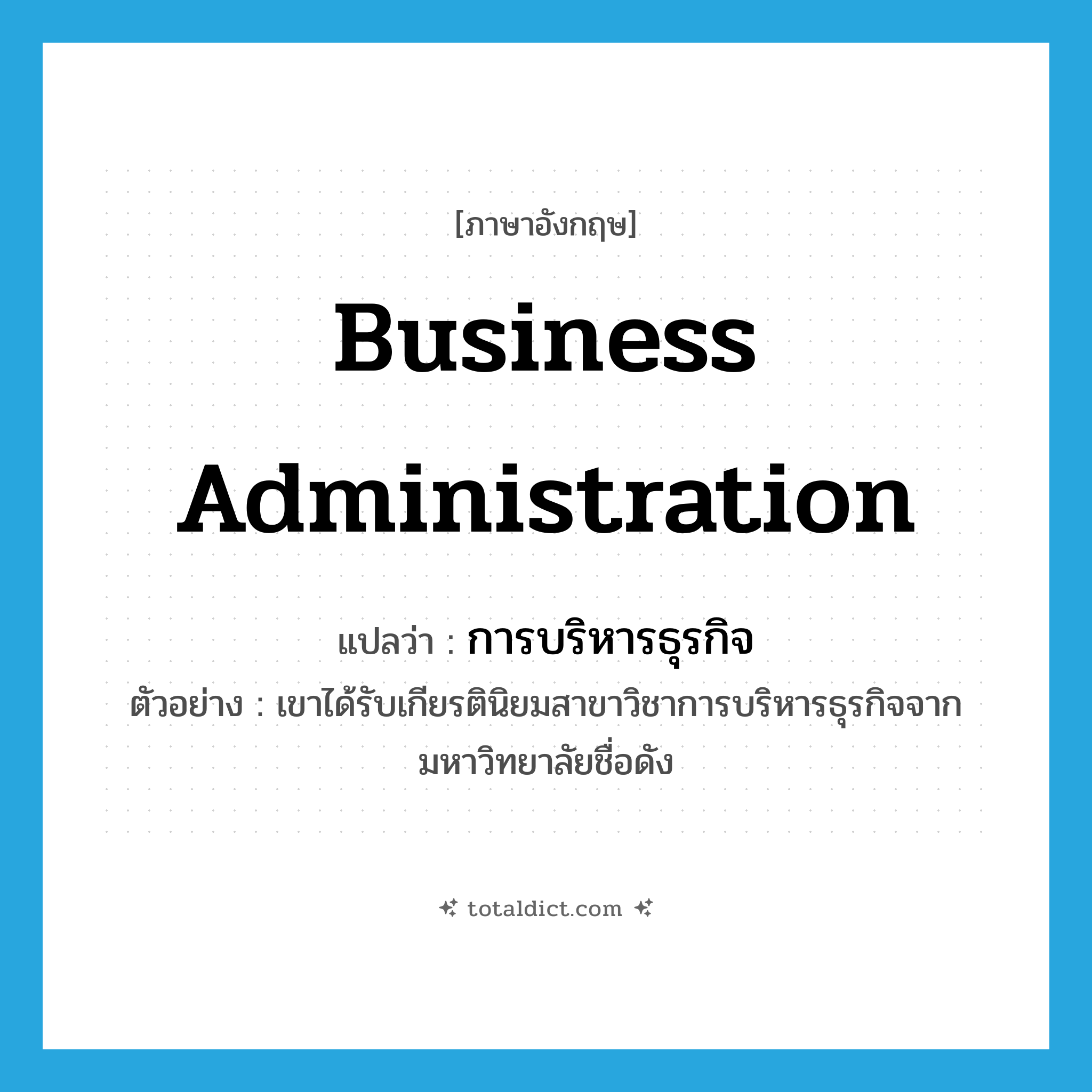 business administration แปลว่า?, คำศัพท์ภาษาอังกฤษ business administration แปลว่า การบริหารธุรกิจ ประเภท N ตัวอย่าง เขาได้รับเกียรตินิยมสาขาวิชาการบริหารธุรกิจจากมหาวิทยาลัยชื่อดัง หมวด N