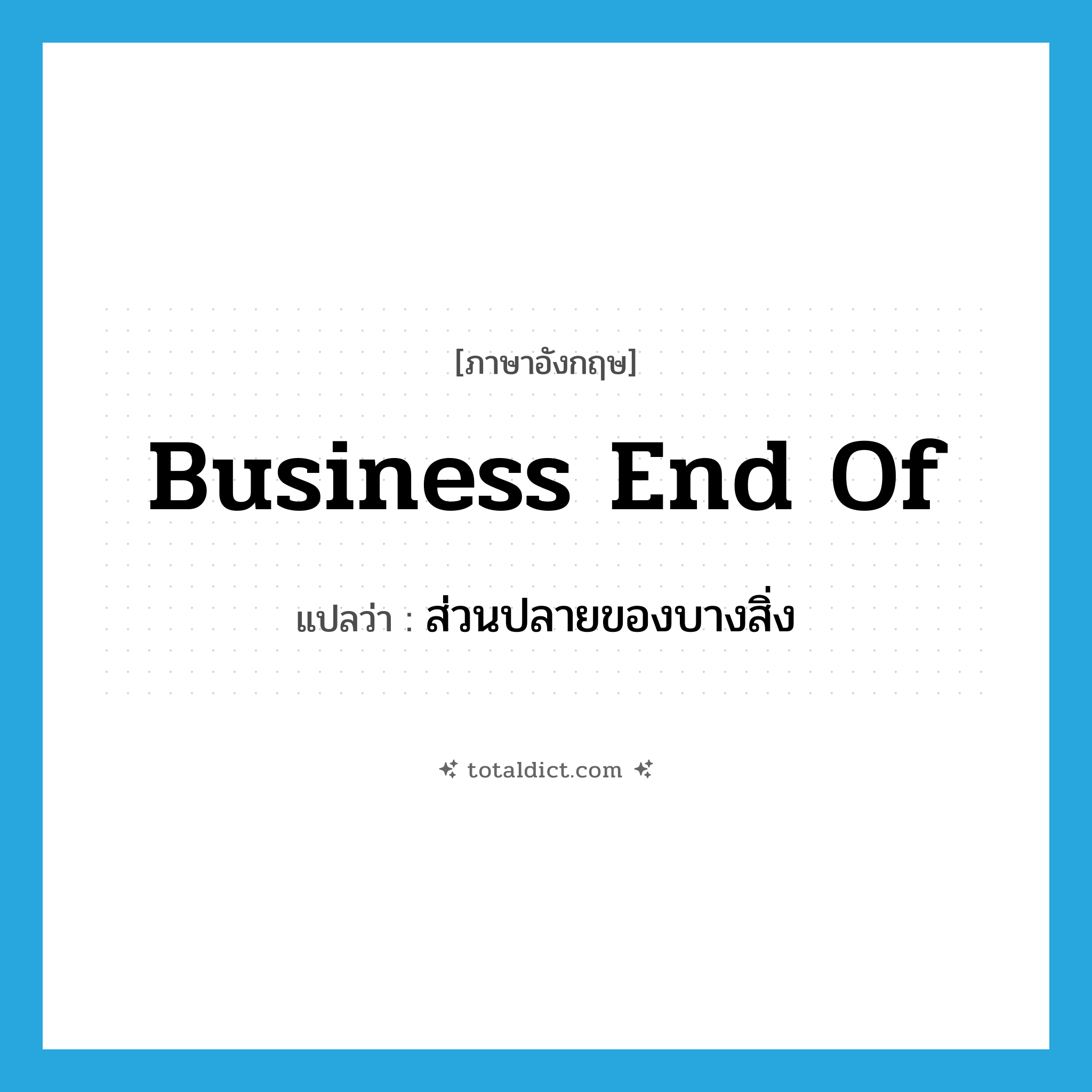 business end of แปลว่า?, คำศัพท์ภาษาอังกฤษ business end of แปลว่า ส่วนปลายของบางสิ่ง ประเภท IDM หมวด IDM