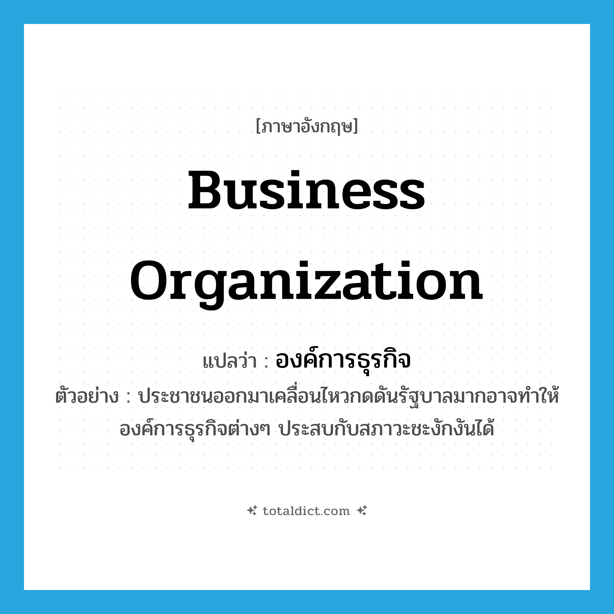 business organization แปลว่า?, คำศัพท์ภาษาอังกฤษ business organization แปลว่า องค์การธุรกิจ ประเภท N ตัวอย่าง ประชาชนออกมาเคลื่อนไหวกดดันรัฐบาลมากอาจทำให้องค์การธุรกิจต่างๆ ประสบกับสภาวะชะงักงันได้ หมวด N