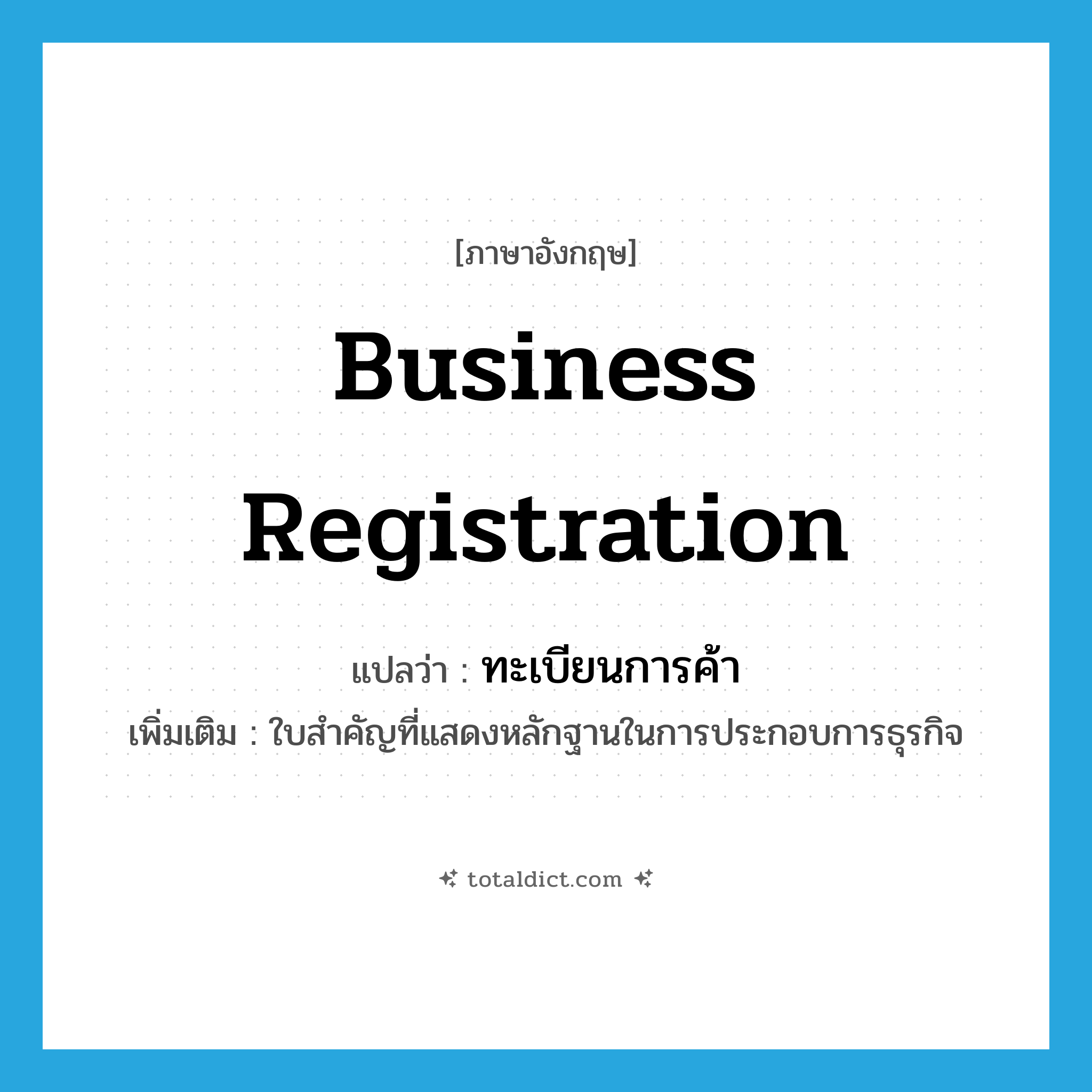 business registration แปลว่า?, คำศัพท์ภาษาอังกฤษ business registration แปลว่า ทะเบียนการค้า ประเภท N เพิ่มเติม ใบสำคัญที่แสดงหลักฐานในการประกอบการธุรกิจ หมวด N