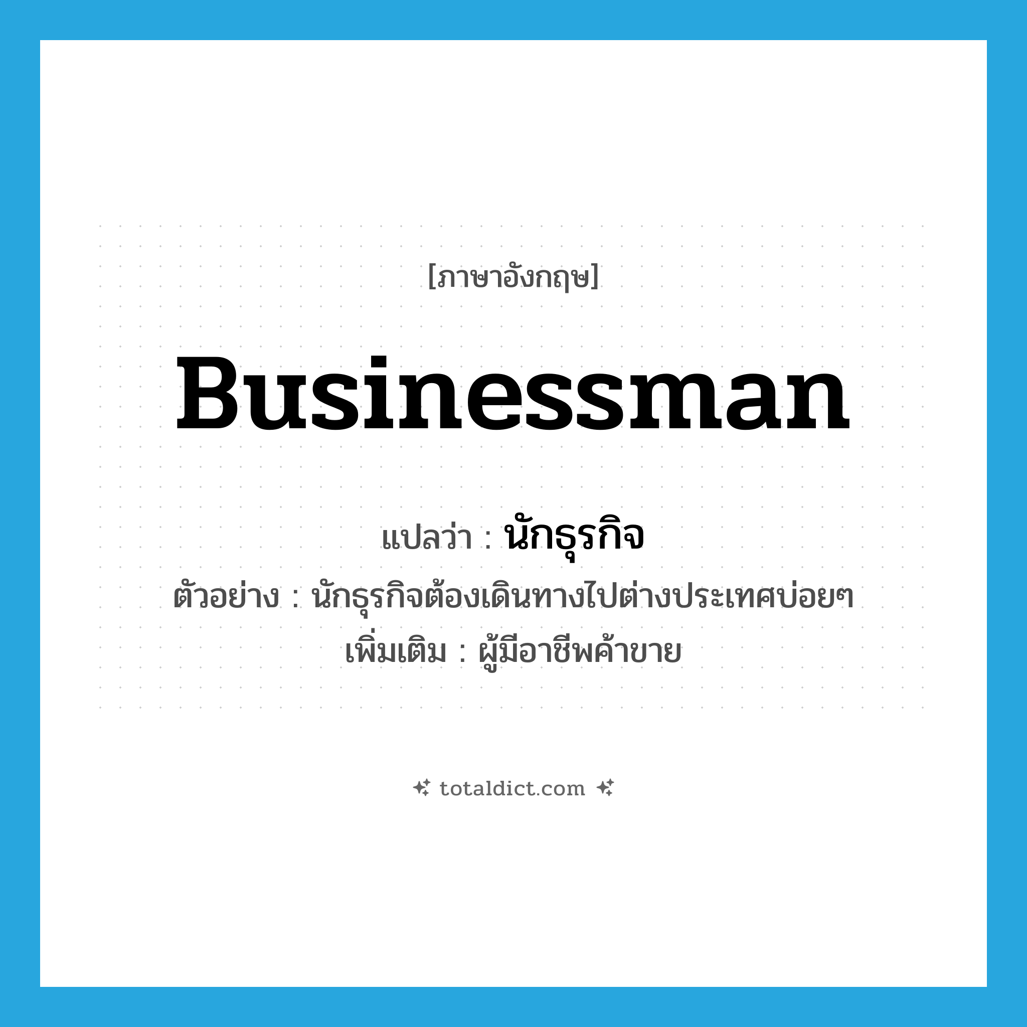 businessman แปลว่า?, คำศัพท์ภาษาอังกฤษ businessman แปลว่า นักธุรกิจ ประเภท N ตัวอย่าง นักธุรกิจต้องเดินทางไปต่างประเทศบ่อยๆ เพิ่มเติม ผู้มีอาชีพค้าขาย หมวด N