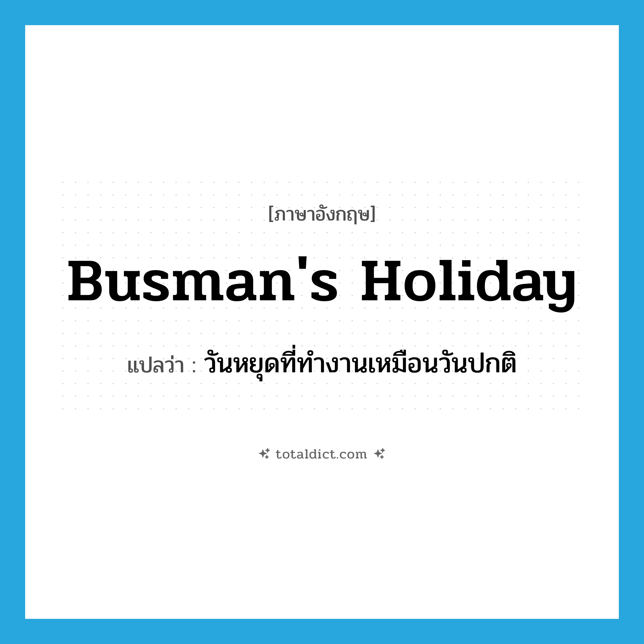 busman&#39;s holiday แปลว่า?, คำศัพท์ภาษาอังกฤษ busman&#39;s holiday แปลว่า วันหยุดที่ทำงานเหมือนวันปกติ ประเภท N หมวด N