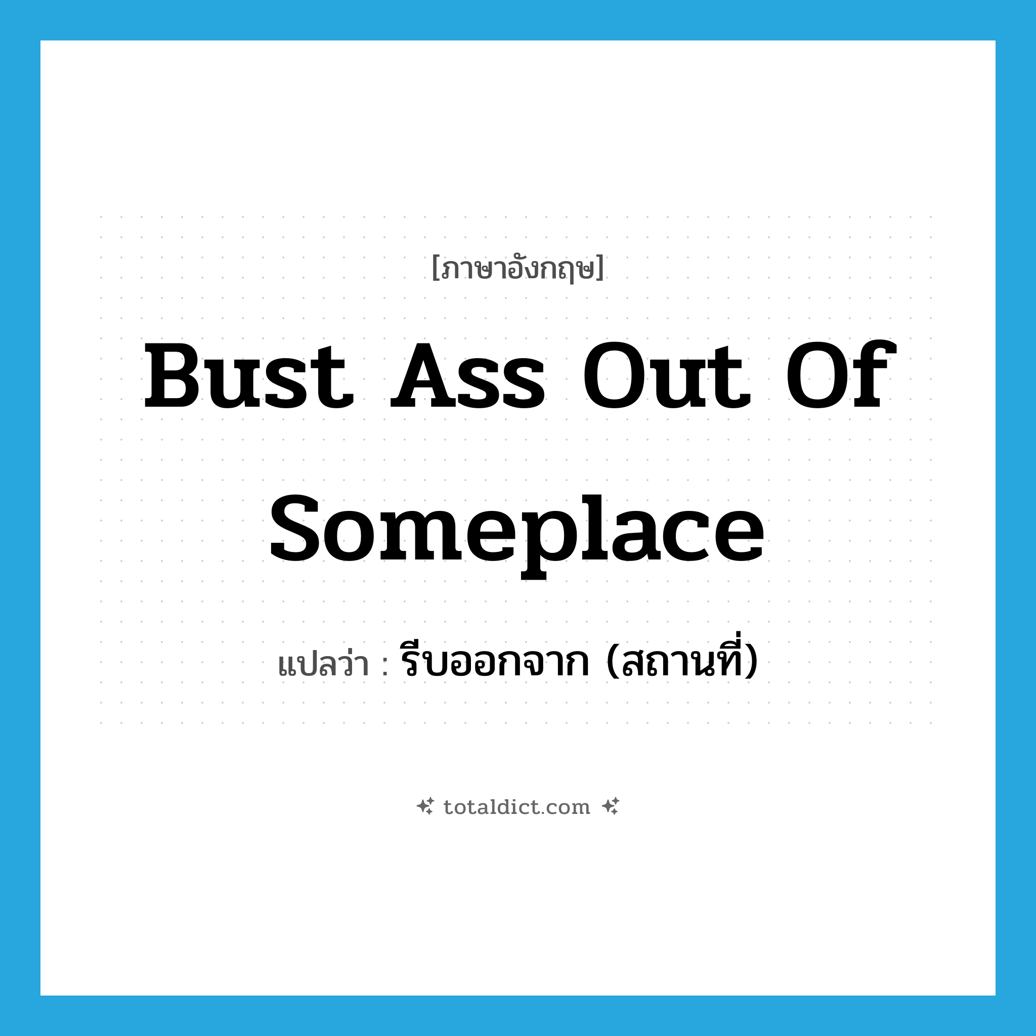 bust ass out of someplace แปลว่า?, คำศัพท์ภาษาอังกฤษ bust ass out of someplace แปลว่า รีบออกจาก (สถานที่) ประเภท SL หมวด SL