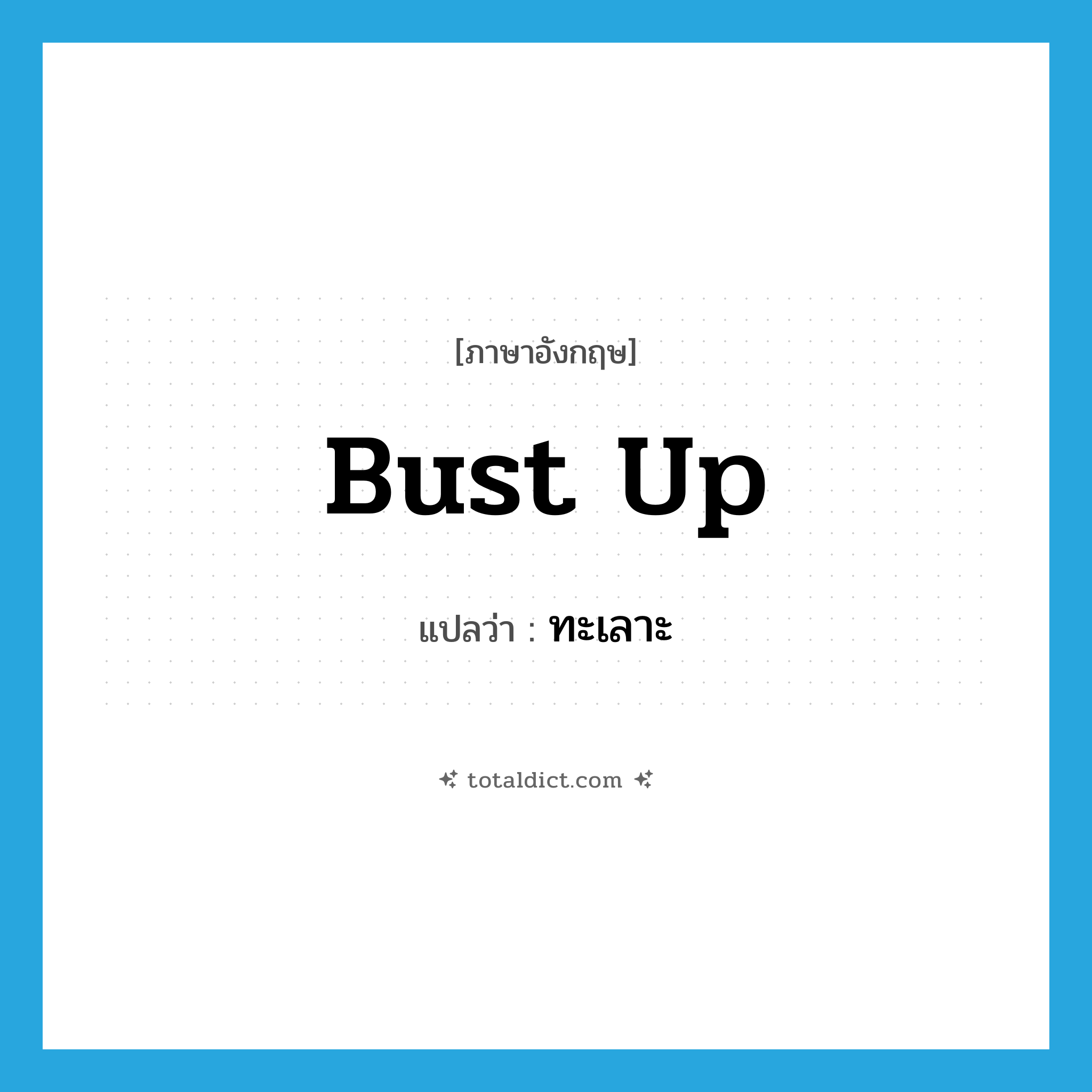 ทะเลาะ ภาษาอังกฤษ?, คำศัพท์ภาษาอังกฤษ ทะเลาะ แปลว่า bust up ประเภท PHRV หมวด PHRV