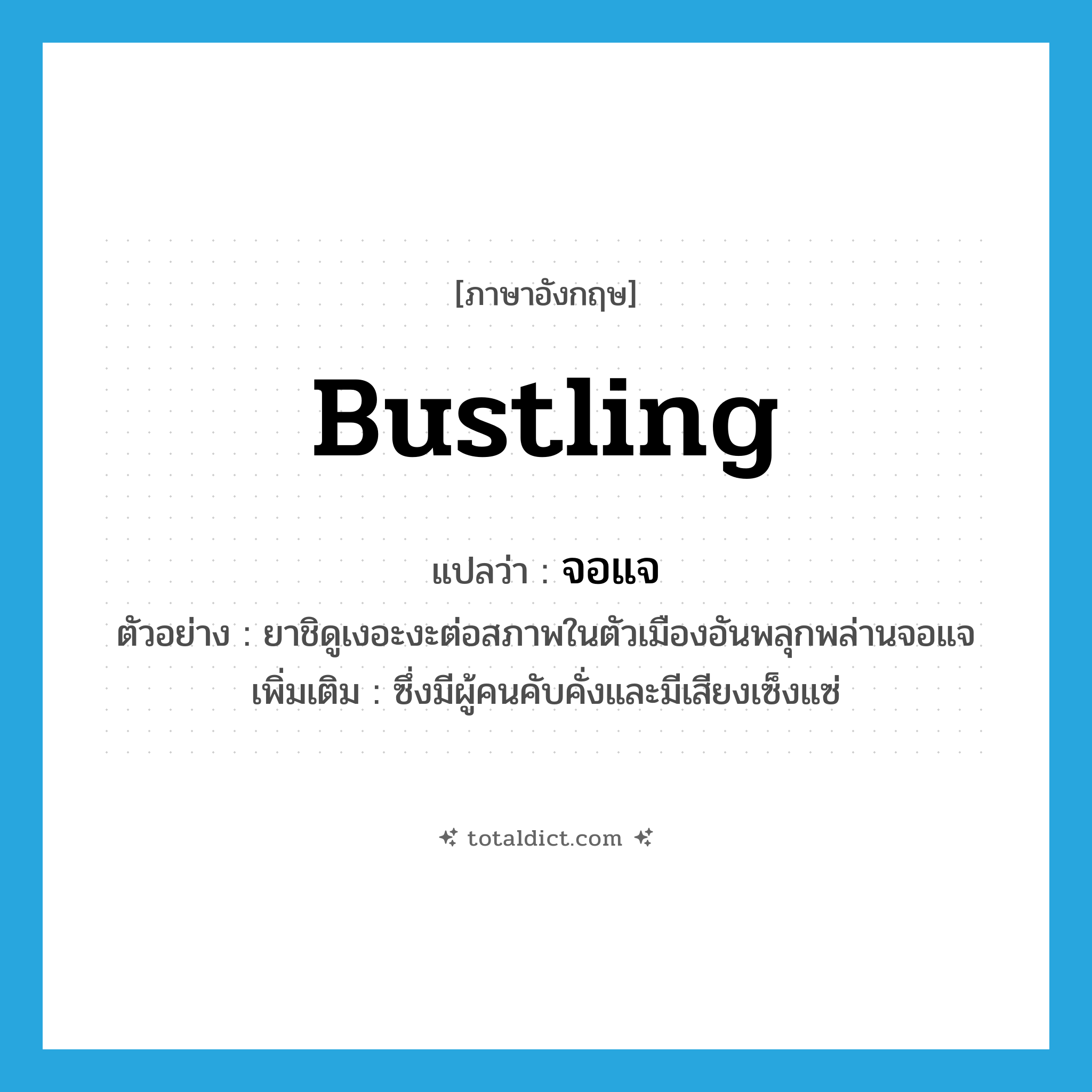 bustling แปลว่า?, คำศัพท์ภาษาอังกฤษ bustling แปลว่า จอแจ ประเภท ADV ตัวอย่าง ยาชิดูเงอะงะต่อสภาพในตัวเมืองอันพลุกพล่านจอแจ เพิ่มเติม ซึ่งมีผู้คนคับคั่งและมีเสียงเซ็งแซ่ หมวด ADV