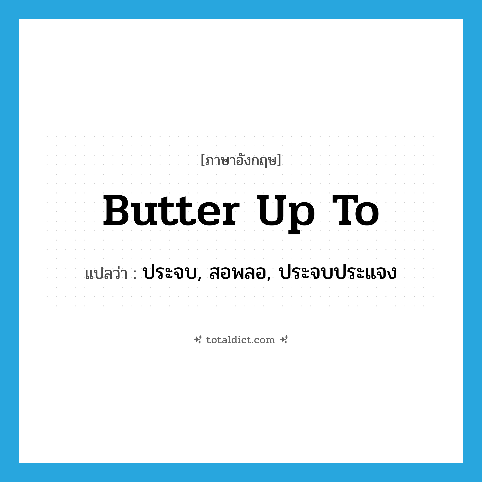 butter up to แปลว่า?, คำศัพท์ภาษาอังกฤษ butter up to แปลว่า ประจบ, สอพลอ, ประจบประแจง ประเภท PHRV หมวด PHRV