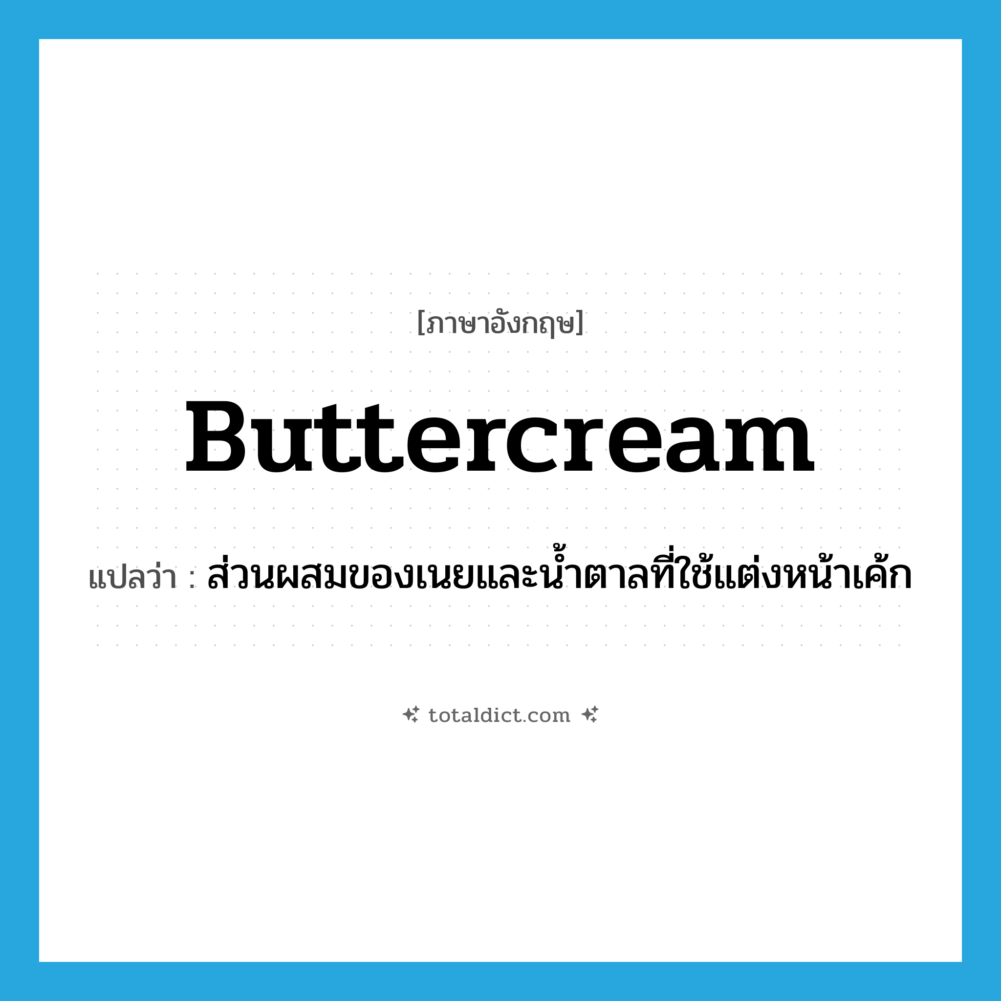 buttercream แปลว่า?, คำศัพท์ภาษาอังกฤษ buttercream แปลว่า ส่วนผสมของเนยและน้ำตาลที่ใช้แต่งหน้าเค้ก ประเภท N หมวด N