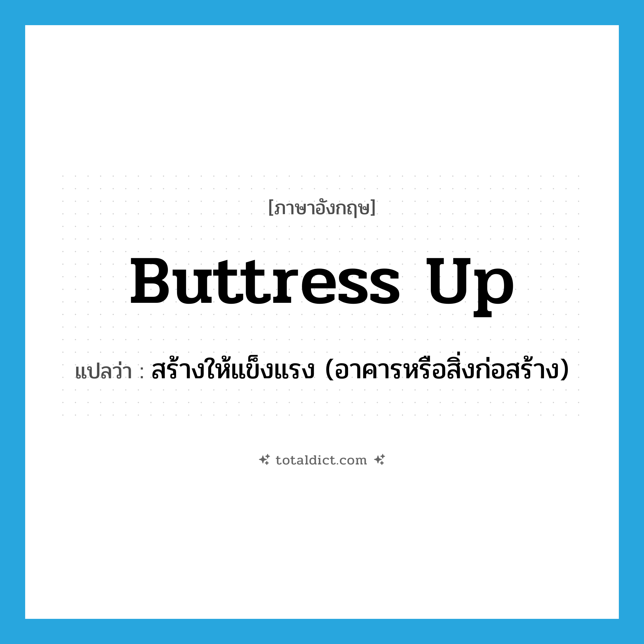 buttress up แปลว่า?, คำศัพท์ภาษาอังกฤษ buttress up แปลว่า สร้างให้แข็งแรง (อาคารหรือสิ่งก่อสร้าง) ประเภท PHRV หมวด PHRV