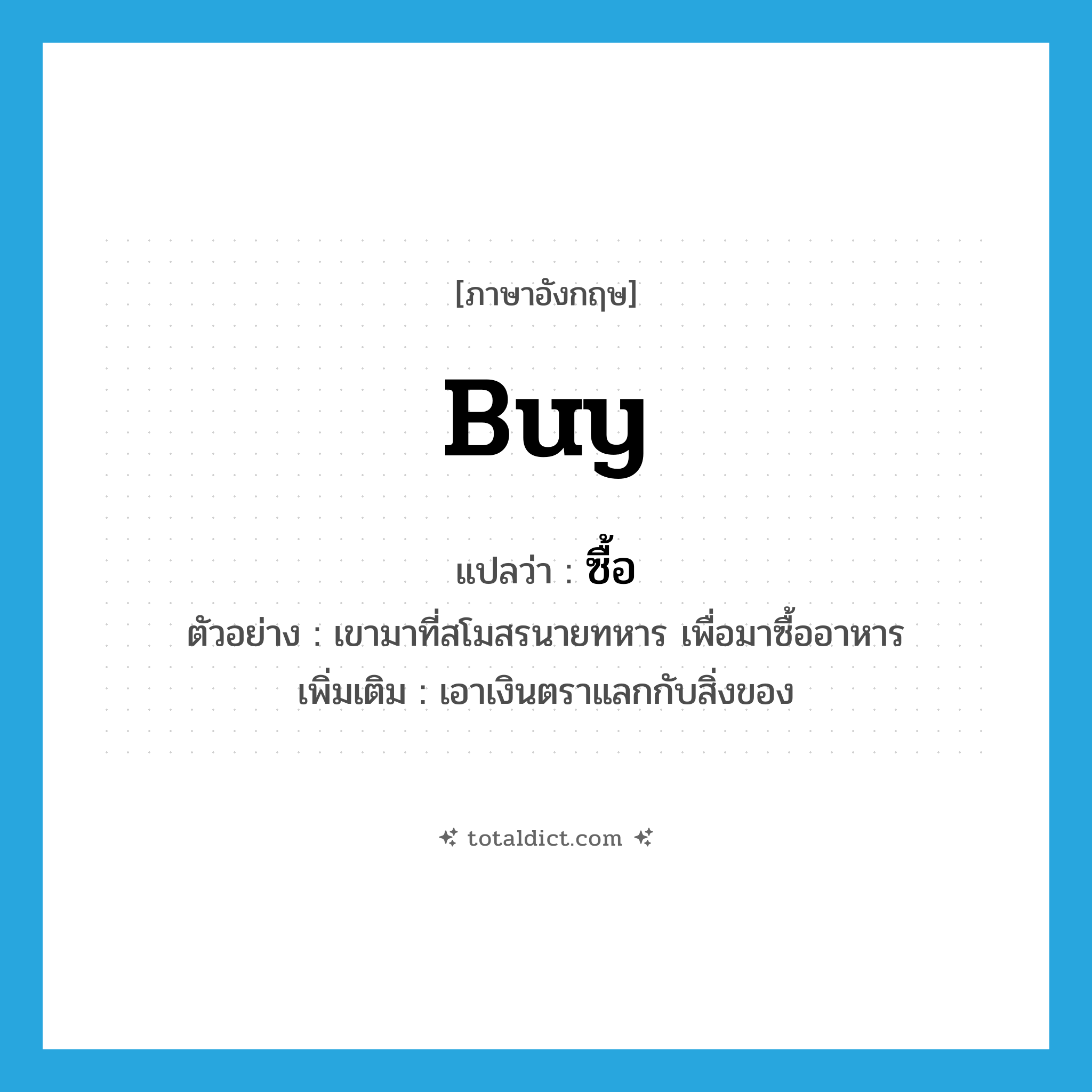 buy แปลว่า?, คำศัพท์ภาษาอังกฤษ buy แปลว่า ซื้อ ประเภท V ตัวอย่าง เขามาที่สโมสรนายทหาร เพื่อมาซื้ออาหาร เพิ่มเติม เอาเงินตราแลกกับสิ่งของ หมวด V