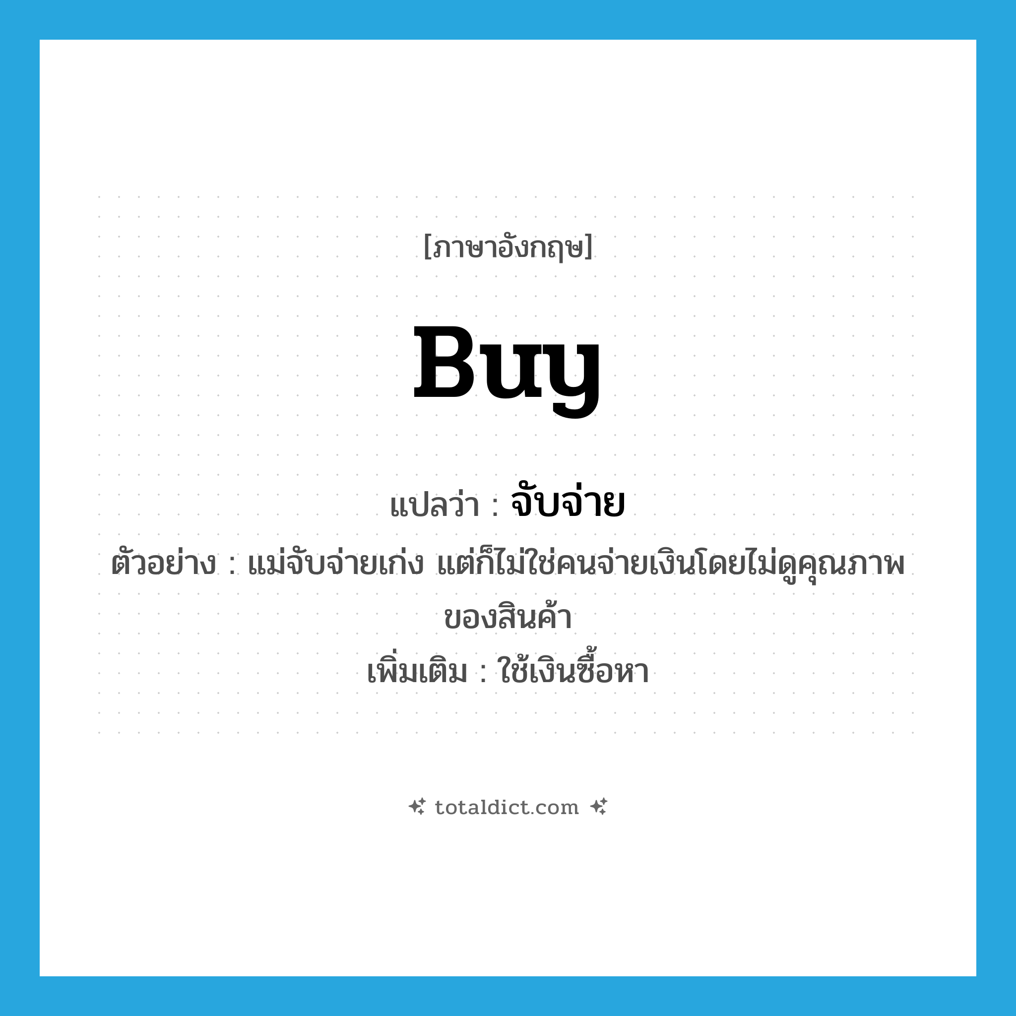 buy แปลว่า?, คำศัพท์ภาษาอังกฤษ buy แปลว่า จับจ่าย ประเภท V ตัวอย่าง แม่จับจ่ายเก่ง แต่ก็ไม่ใช่คนจ่ายเงินโดยไม่ดูคุณภาพของสินค้า เพิ่มเติม ใช้เงินซื้อหา หมวด V
