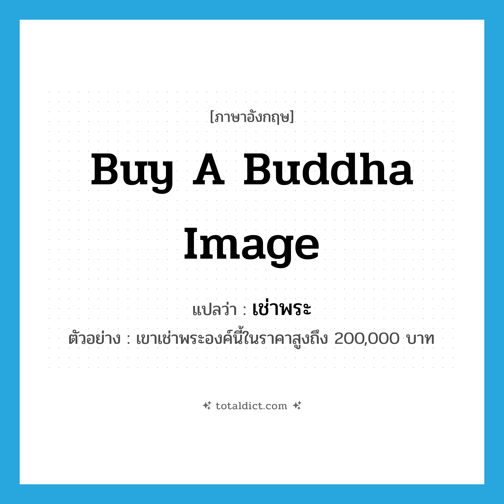 buy a Buddha image แปลว่า?, คำศัพท์ภาษาอังกฤษ buy a Buddha image แปลว่า เช่าพระ ประเภท V ตัวอย่าง เขาเช่าพระองค์นี้ในราคาสูงถึง 200,000 บาท หมวด V