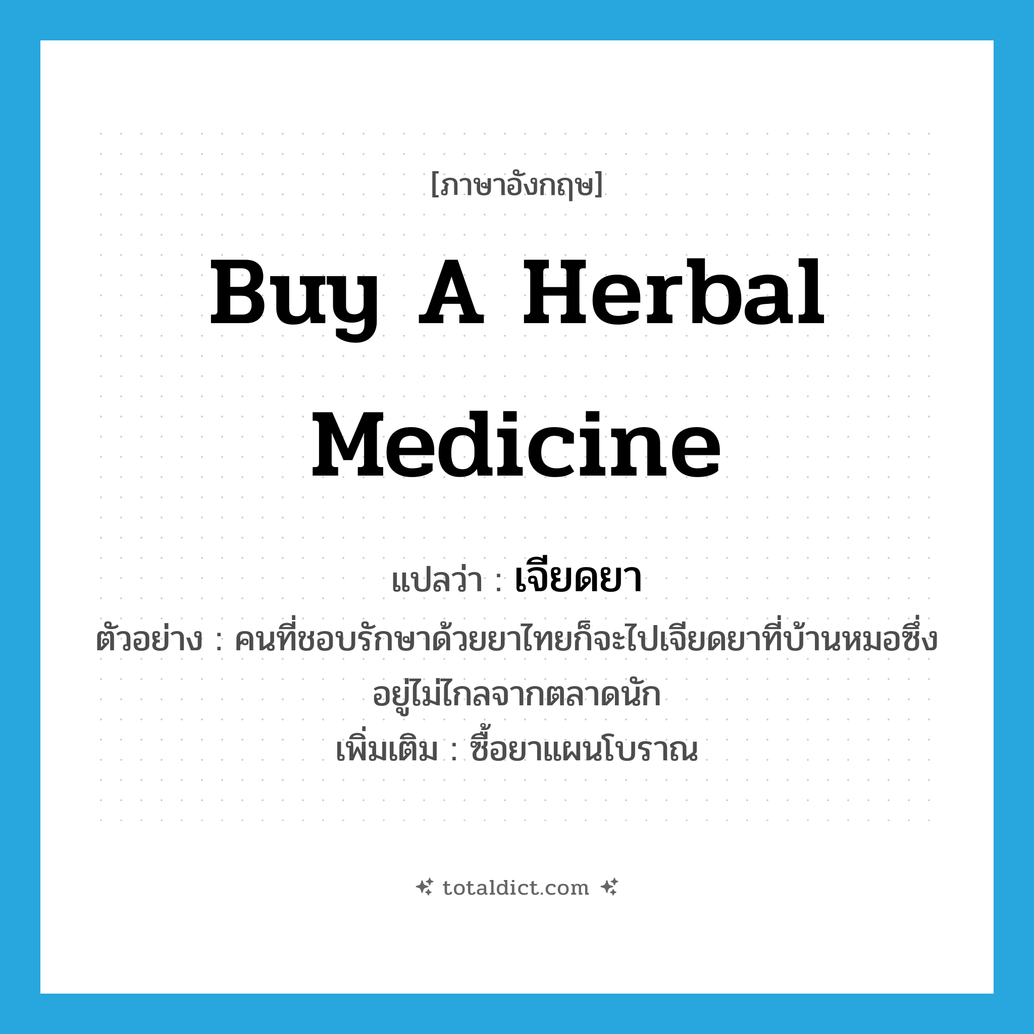 buy a herbal medicine แปลว่า?, คำศัพท์ภาษาอังกฤษ buy a herbal medicine แปลว่า เจียดยา ประเภท V ตัวอย่าง คนที่ชอบรักษาด้วยยาไทยก็จะไปเจียดยาที่บ้านหมอซึ่งอยู่ไม่ไกลจากตลาดนัก เพิ่มเติม ซื้อยาแผนโบราณ หมวด V