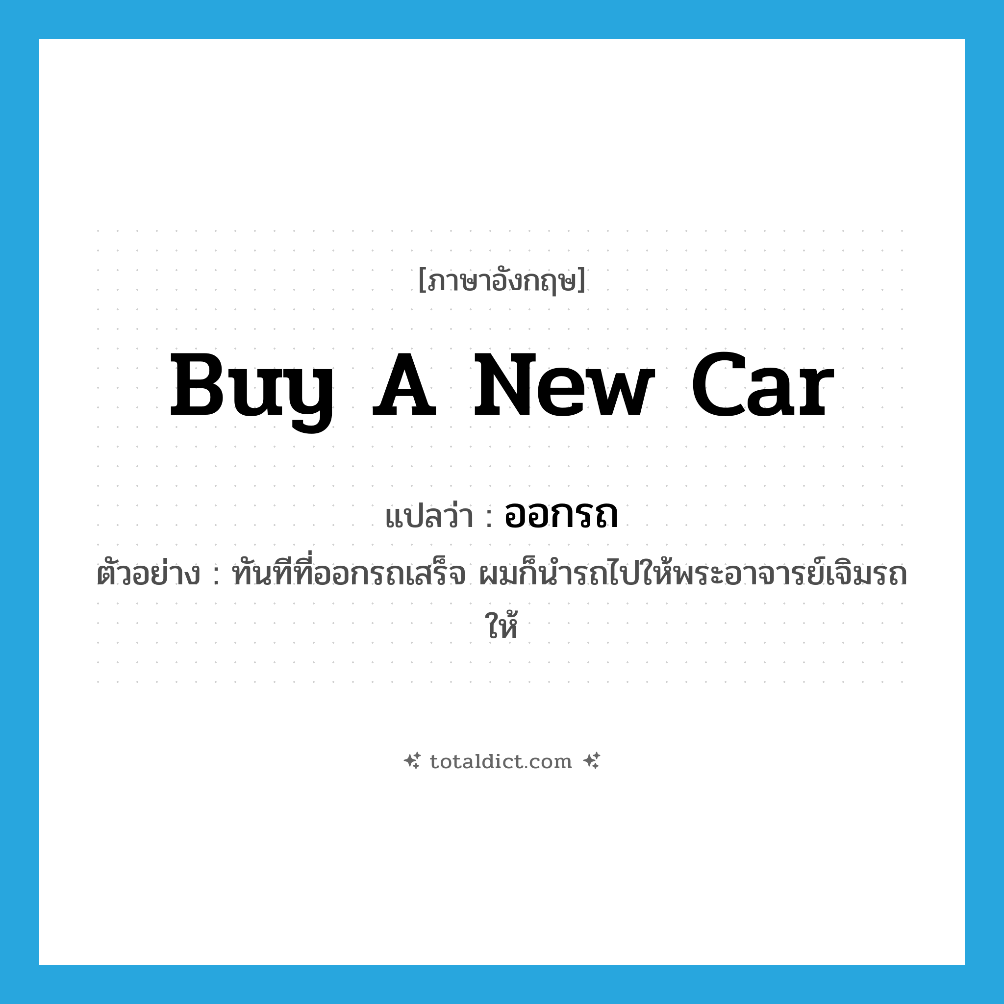 buy a new car แปลว่า?, คำศัพท์ภาษาอังกฤษ buy a new car แปลว่า ออกรถ ประเภท V ตัวอย่าง ทันทีที่ออกรถเสร็จ ผมก็นำรถไปให้พระอาจารย์เจิมรถให้ หมวด V