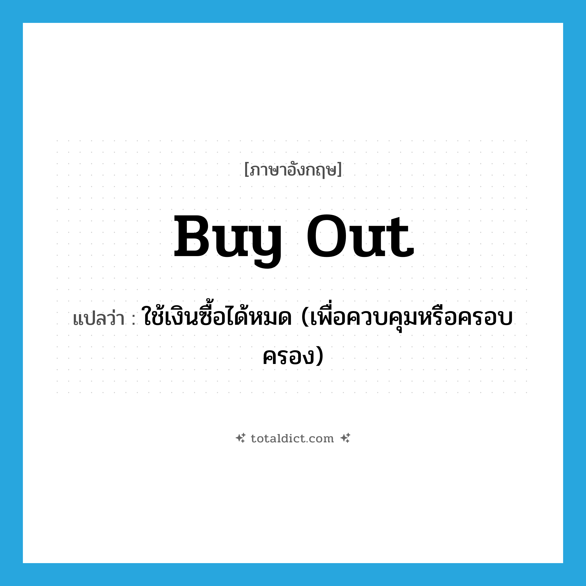 buy out แปลว่า?, คำศัพท์ภาษาอังกฤษ buy out แปลว่า ใช้เงินซื้อได้หมด (เพื่อควบคุมหรือครอบครอง) ประเภท PHRV หมวด PHRV