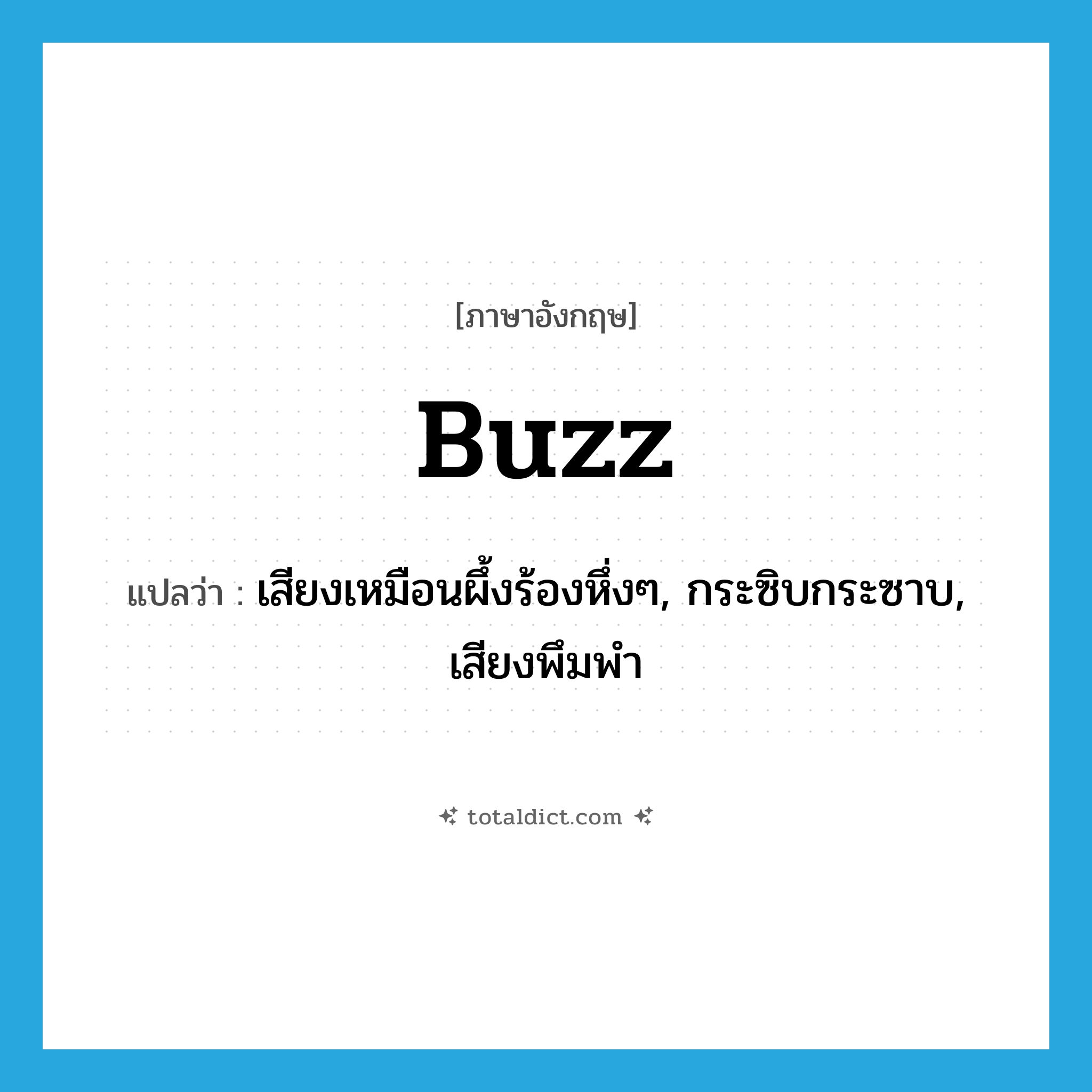 buzz แปลว่า?, คำศัพท์ภาษาอังกฤษ buzz แปลว่า เสียงเหมือนผึ้งร้องหึ่งๆ, กระซิบกระซาบ, เสียงพึมพำ ประเภท N หมวด N
