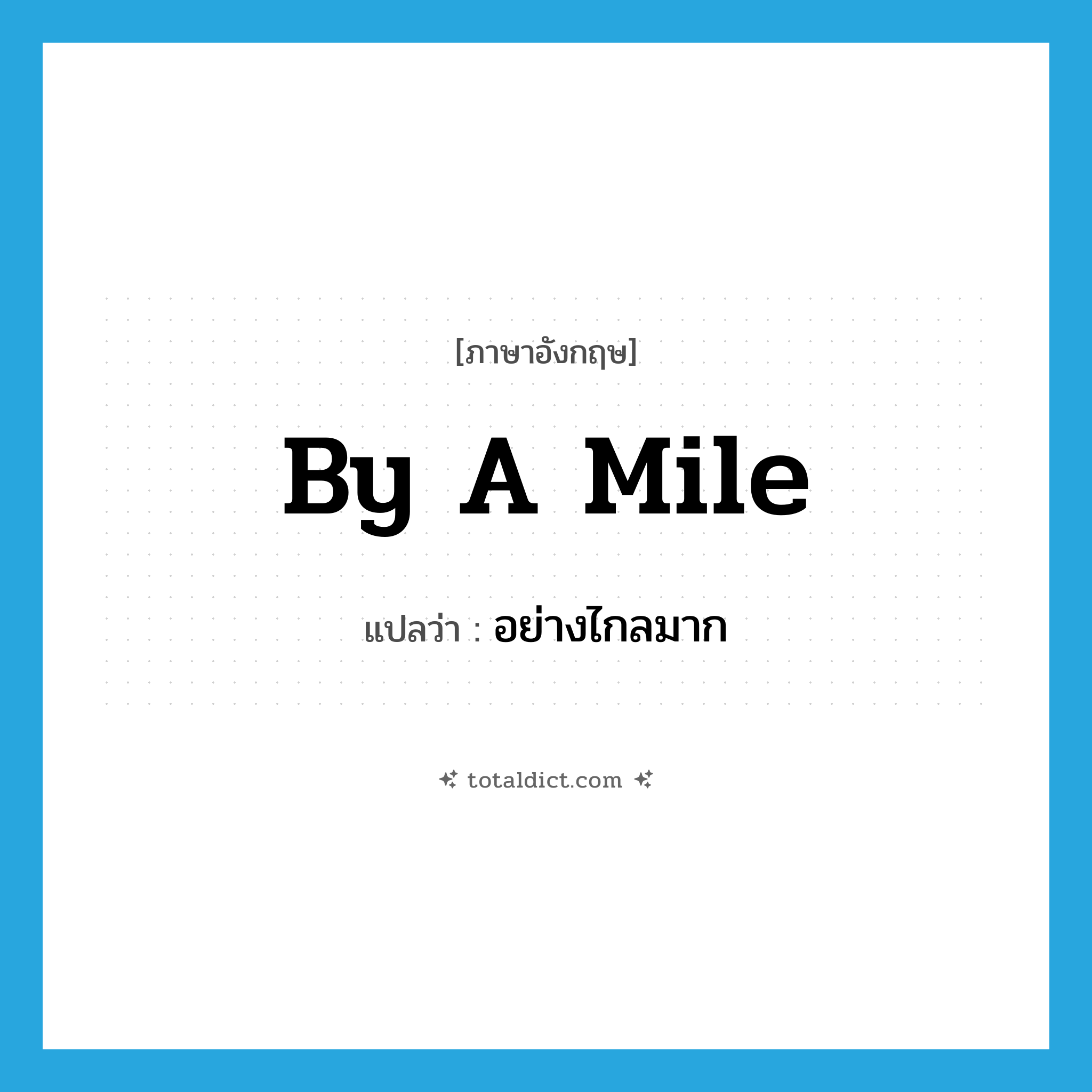 by a mile แปลว่า?, คำศัพท์ภาษาอังกฤษ by a mile แปลว่า อย่างไกลมาก ประเภท IDM หมวด IDM
