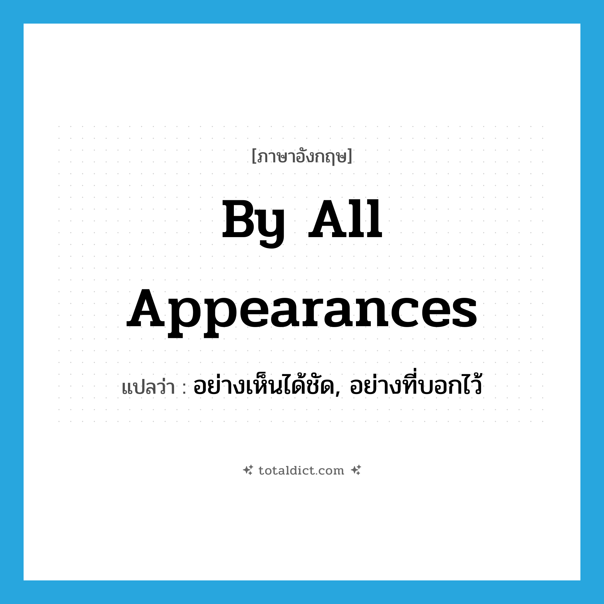 by all appearances แปลว่า?, คำศัพท์ภาษาอังกฤษ by all appearances แปลว่า อย่างเห็นได้ชัด, อย่างที่บอกไว้ ประเภท IDM หมวด IDM