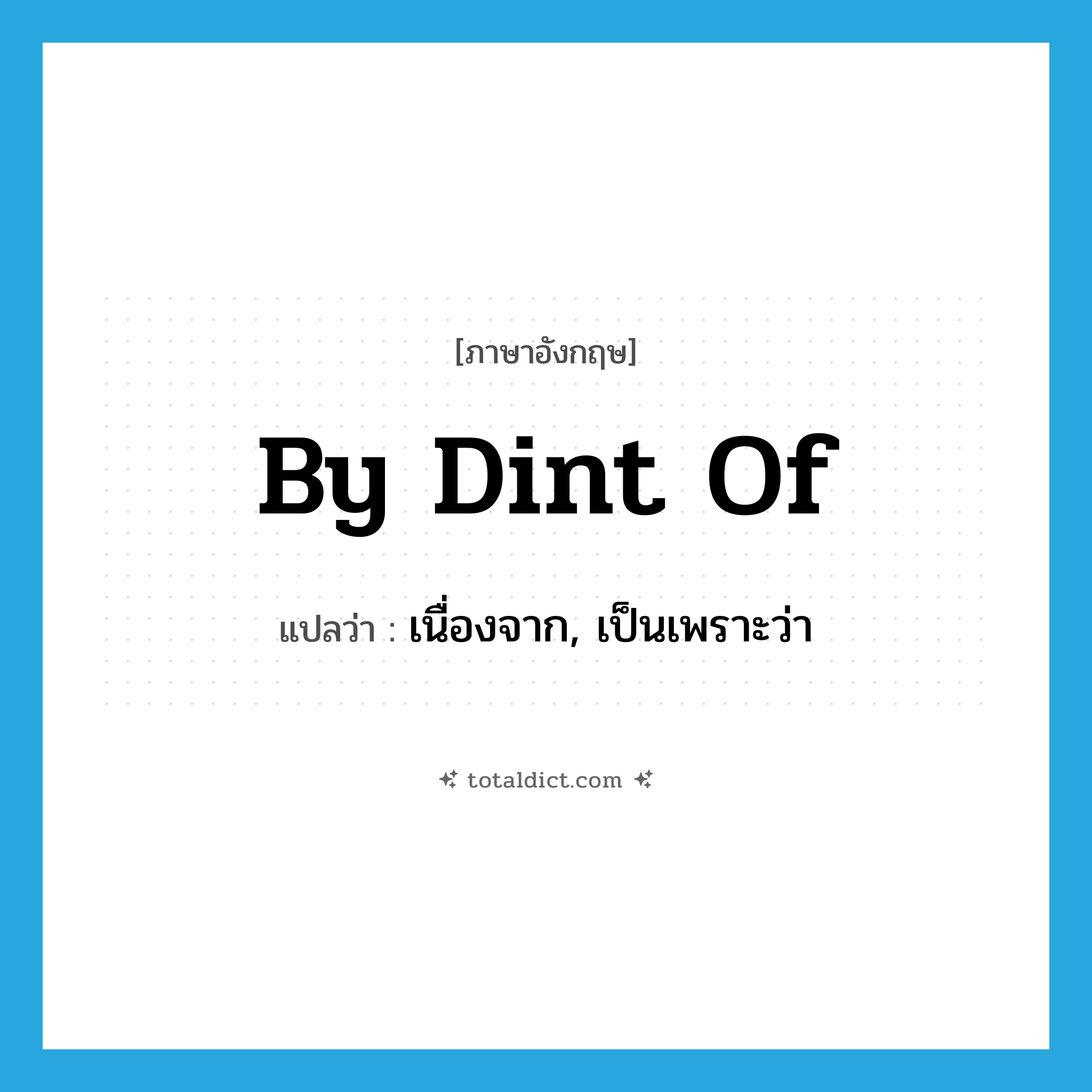 by dint of แปลว่า?, คำศัพท์ภาษาอังกฤษ by dint of แปลว่า เนื่องจาก, เป็นเพราะว่า ประเภท IDM หมวด IDM