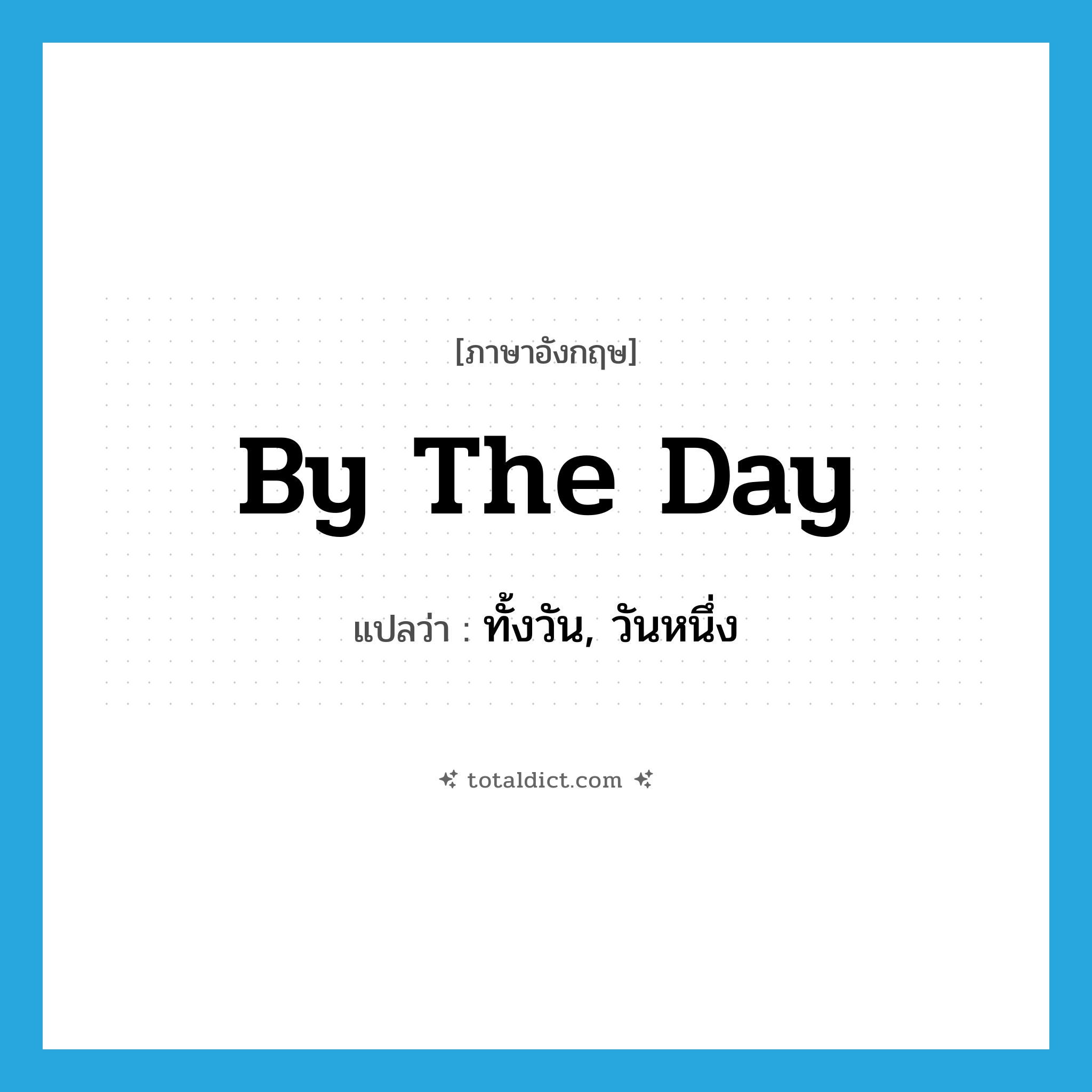 by the day แปลว่า?, คำศัพท์ภาษาอังกฤษ by the day แปลว่า ทั้งวัน, วันหนึ่ง ประเภท IDM หมวด IDM