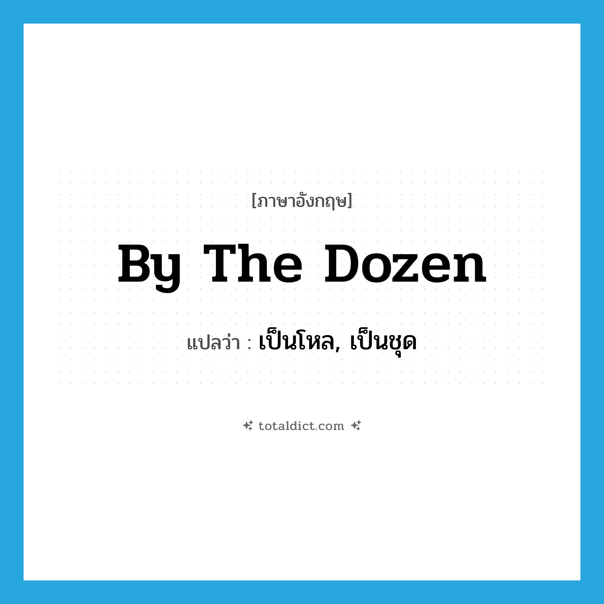 by the dozen แปลว่า?, คำศัพท์ภาษาอังกฤษ by the dozen แปลว่า เป็นโหล, เป็นชุด ประเภท IDM หมวด IDM