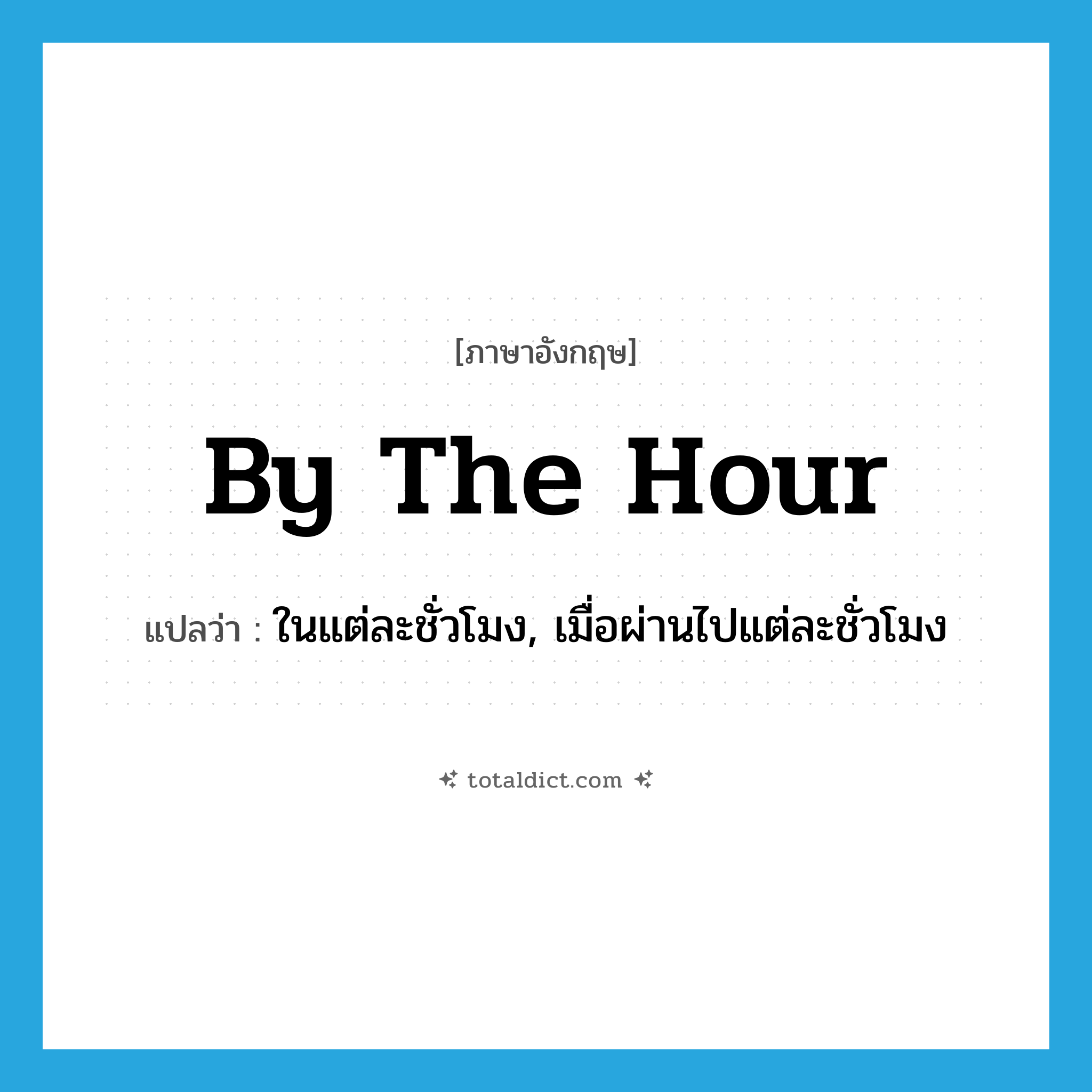 by the hour แปลว่า?, คำศัพท์ภาษาอังกฤษ by the hour แปลว่า ในแต่ละชั่วโมง, เมื่อผ่านไปแต่ละชั่วโมง ประเภท IDM หมวด IDM