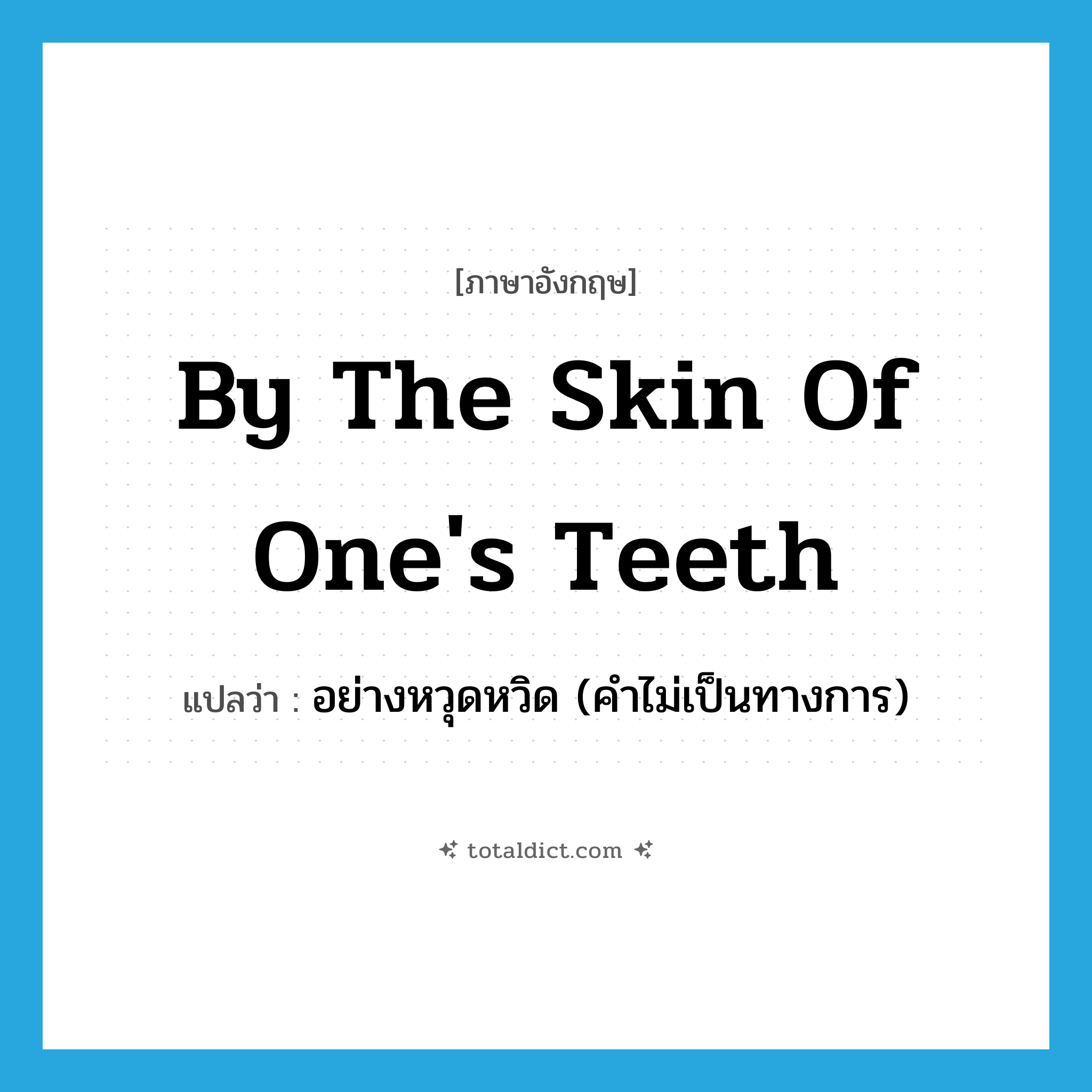 by the skin of one&#39;s teeth แปลว่า?, คำศัพท์ภาษาอังกฤษ by the skin of one&#39;s teeth แปลว่า อย่างหวุดหวิด (คำไม่เป็นทางการ) ประเภท IDM หมวด IDM