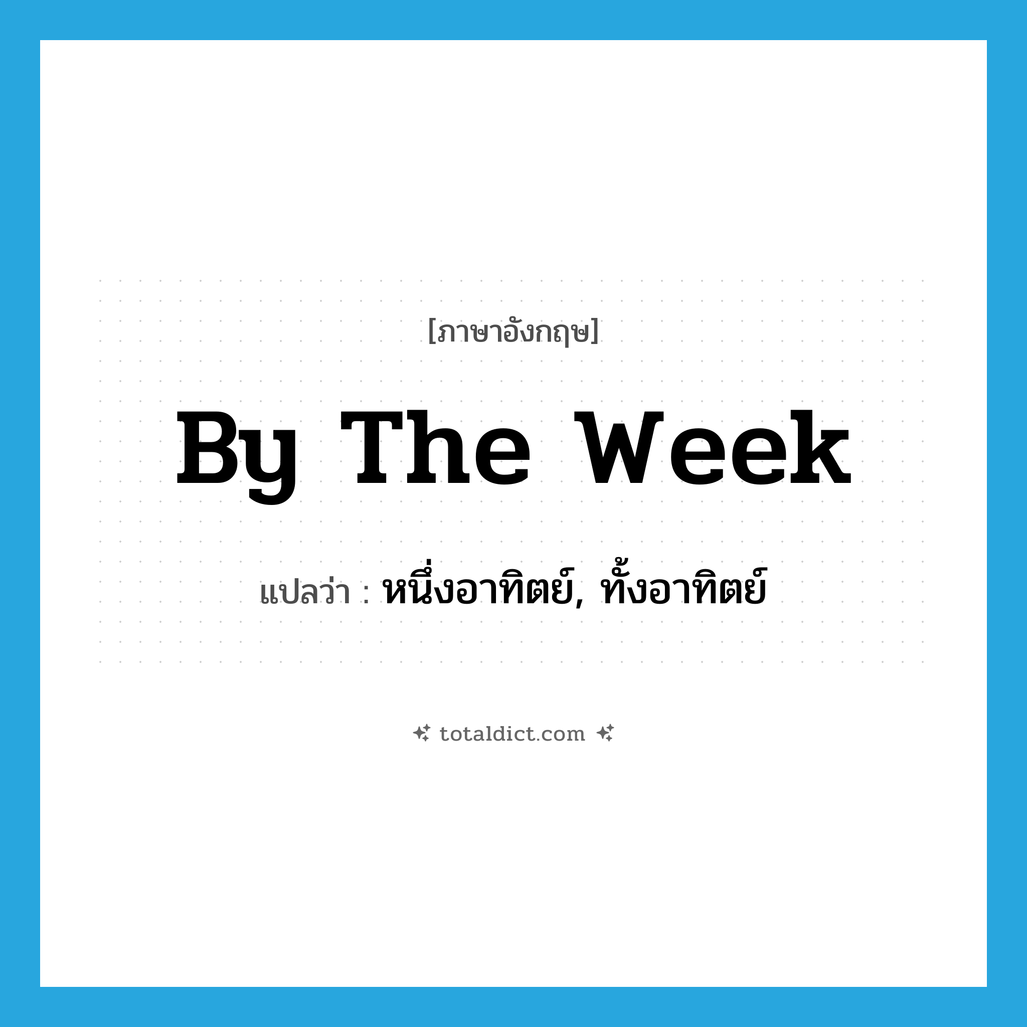 by the week แปลว่า?, คำศัพท์ภาษาอังกฤษ by the week แปลว่า หนึ่งอาทิตย์, ทั้งอาทิตย์ ประเภท IDM หมวด IDM
