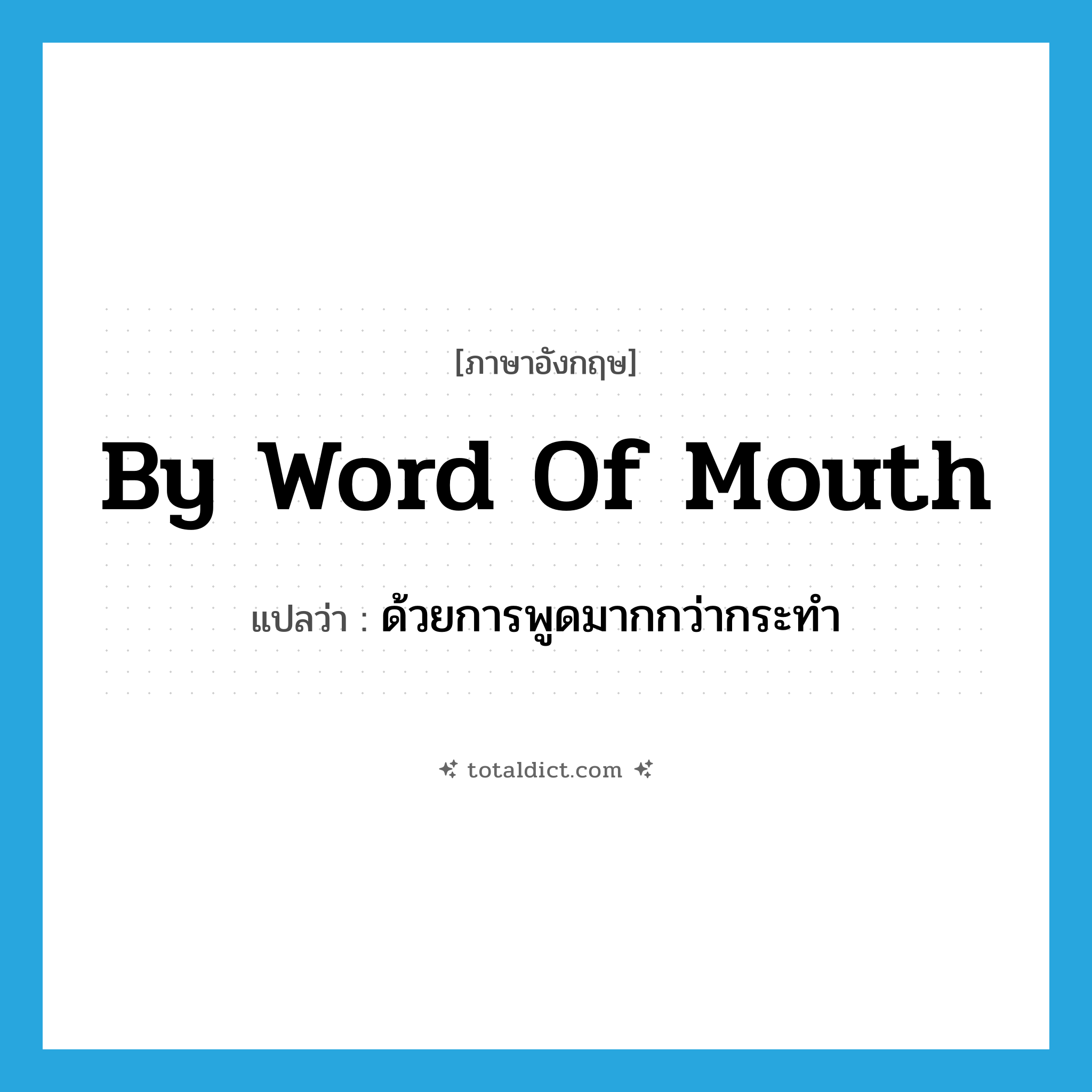 by word of mouth แปลว่า?, คำศัพท์ภาษาอังกฤษ by word of mouth แปลว่า ด้วยการพูดมากกว่ากระทำ ประเภท IDM หมวด IDM