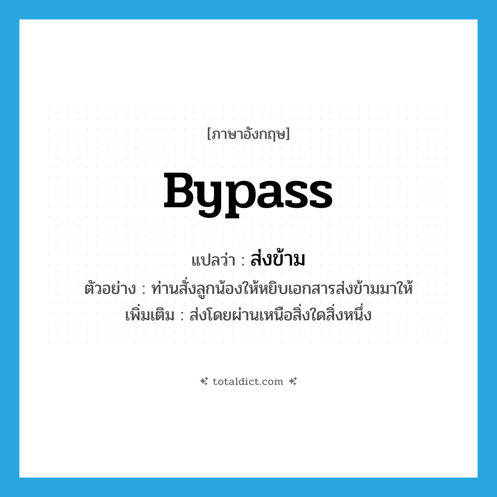 ส่งข้าม ภาษาอังกฤษ?, คำศัพท์ภาษาอังกฤษ ส่งข้าม แปลว่า bypass ประเภท V ตัวอย่าง ท่านสั่งลูกน้องให้หยิบเอกสารส่งข้ามมาให้ เพิ่มเติม ส่งโดยผ่านเหนือสิ่งใดสิ่งหนึ่ง หมวด V