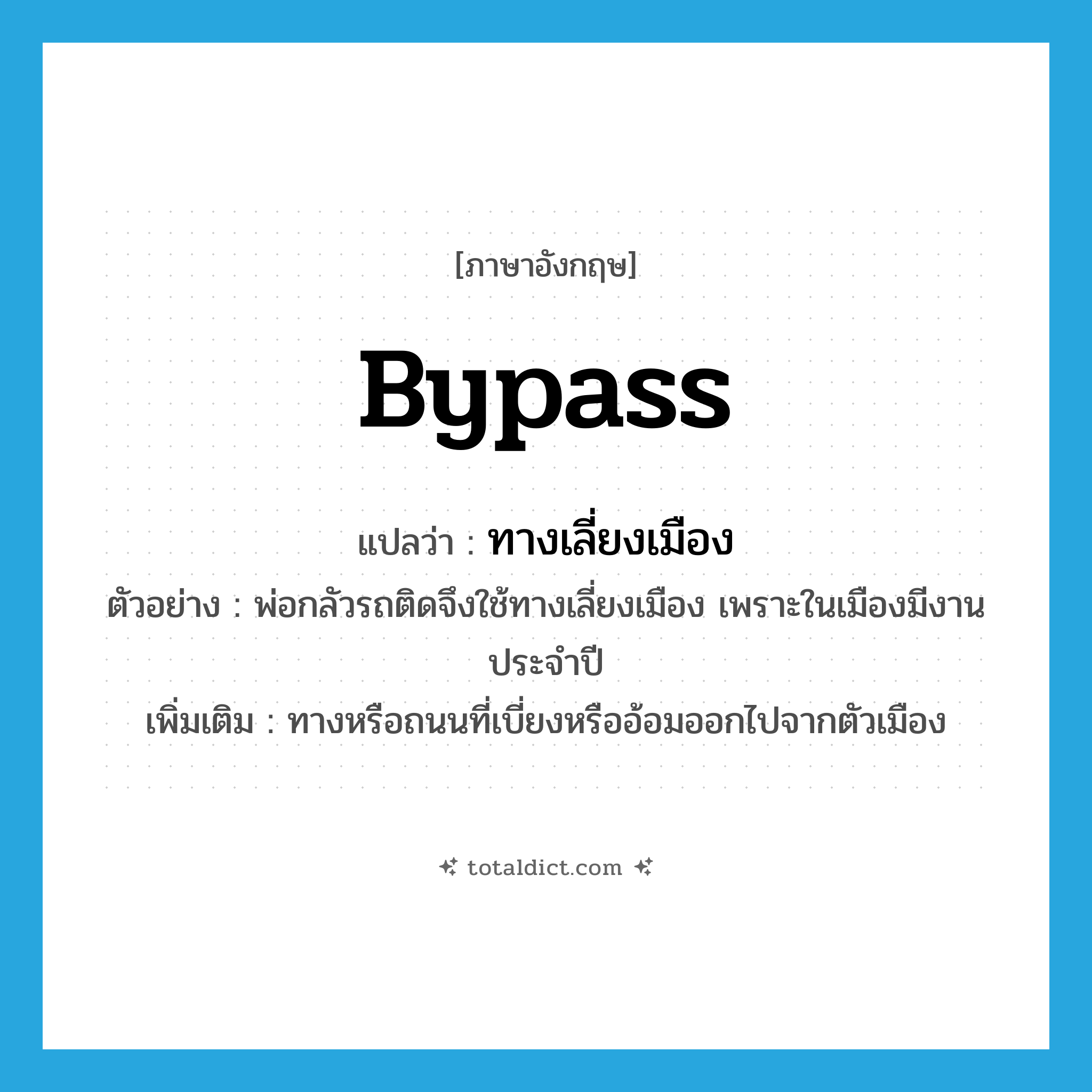 bypass แปลว่า?, คำศัพท์ภาษาอังกฤษ bypass แปลว่า ทางเลี่ยงเมือง ประเภท N ตัวอย่าง พ่อกลัวรถติดจึงใช้ทางเลี่ยงเมือง เพราะในเมืองมีงานประจำปี เพิ่มเติม ทางหรือถนนที่เบี่ยงหรืออ้อมออกไปจากตัวเมือง หมวด N