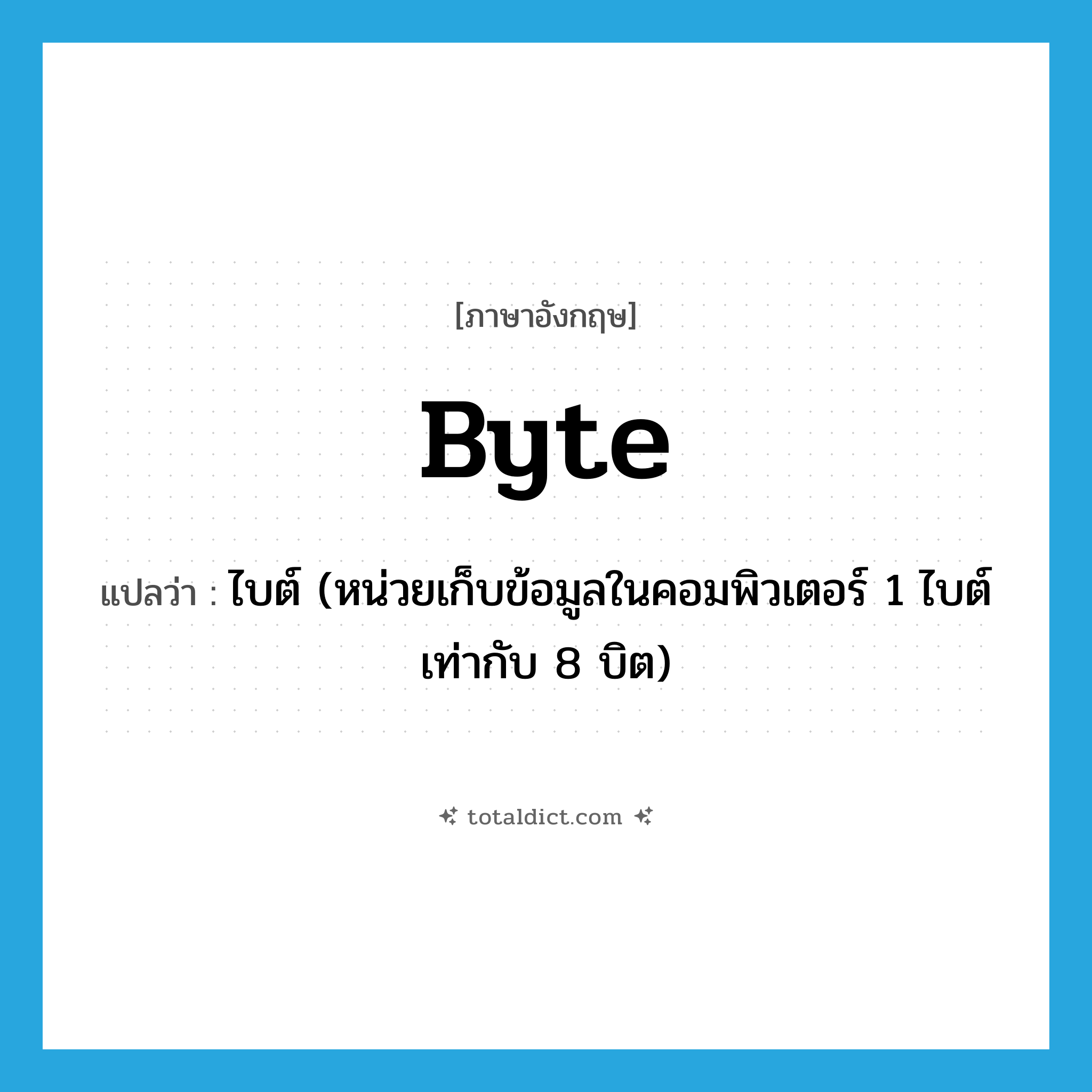 byte แปลว่า?, คำศัพท์ภาษาอังกฤษ byte แปลว่า ไบต์ (หน่วยเก็บข้อมูลในคอมพิวเตอร์ 1 ไบต์เท่ากับ 8 บิต) ประเภท N หมวด N