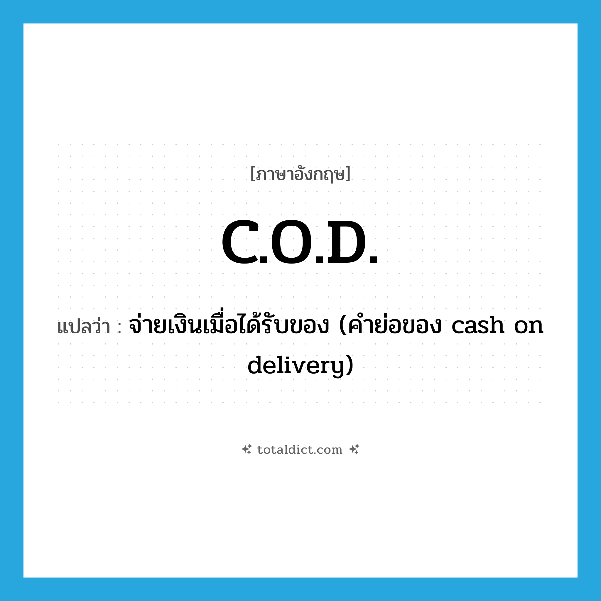C.O.D. แปลว่า?, คำศัพท์ภาษาอังกฤษ C.O.D. แปลว่า จ่ายเงินเมื่อได้รับของ (คำย่อของ cash on delivery) ประเภท ADJ หมวด ADJ