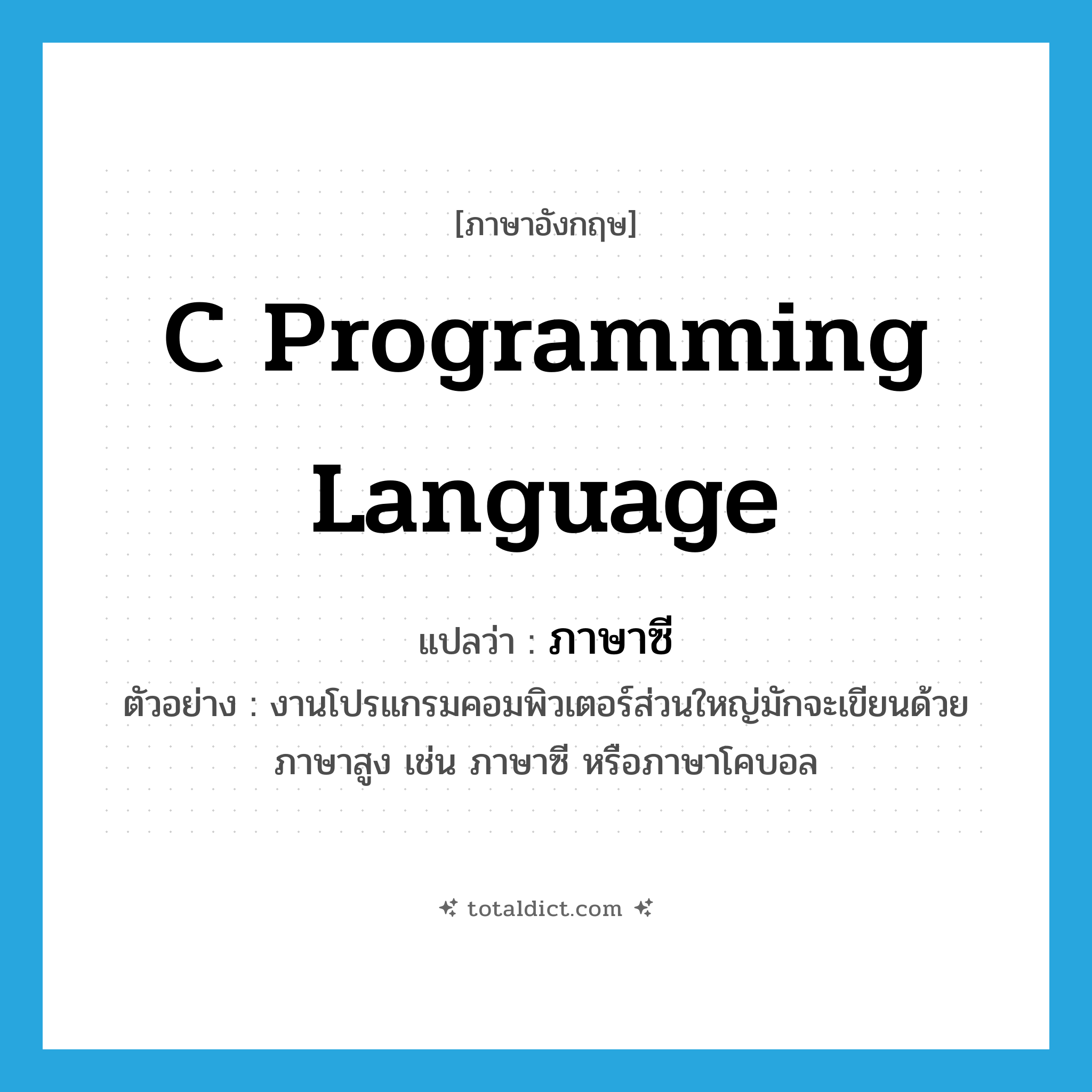 C programming language แปลว่า?, คำศัพท์ภาษาอังกฤษ C programming language แปลว่า ภาษาซี ประเภท N ตัวอย่าง งานโปรแกรมคอมพิวเตอร์ส่วนใหญ่มักจะเขียนด้วยภาษาสูง เช่น ภาษาซี หรือภาษาโคบอล หมวด N