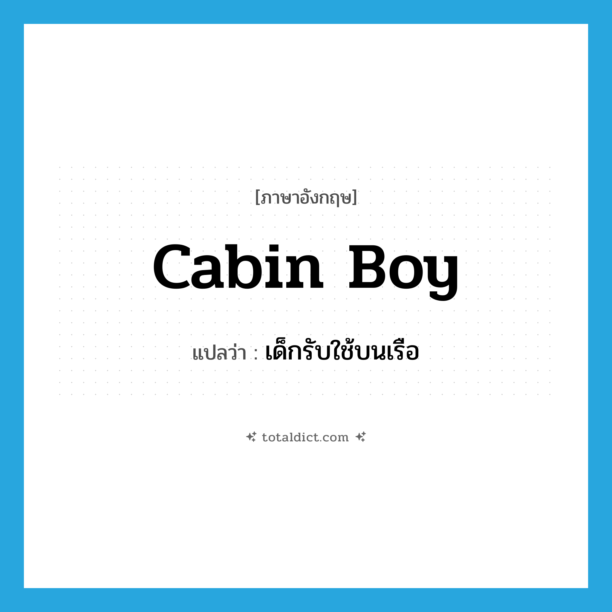 cabin boy แปลว่า?, คำศัพท์ภาษาอังกฤษ cabin boy แปลว่า เด็กรับใช้บนเรือ ประเภท N หมวด N