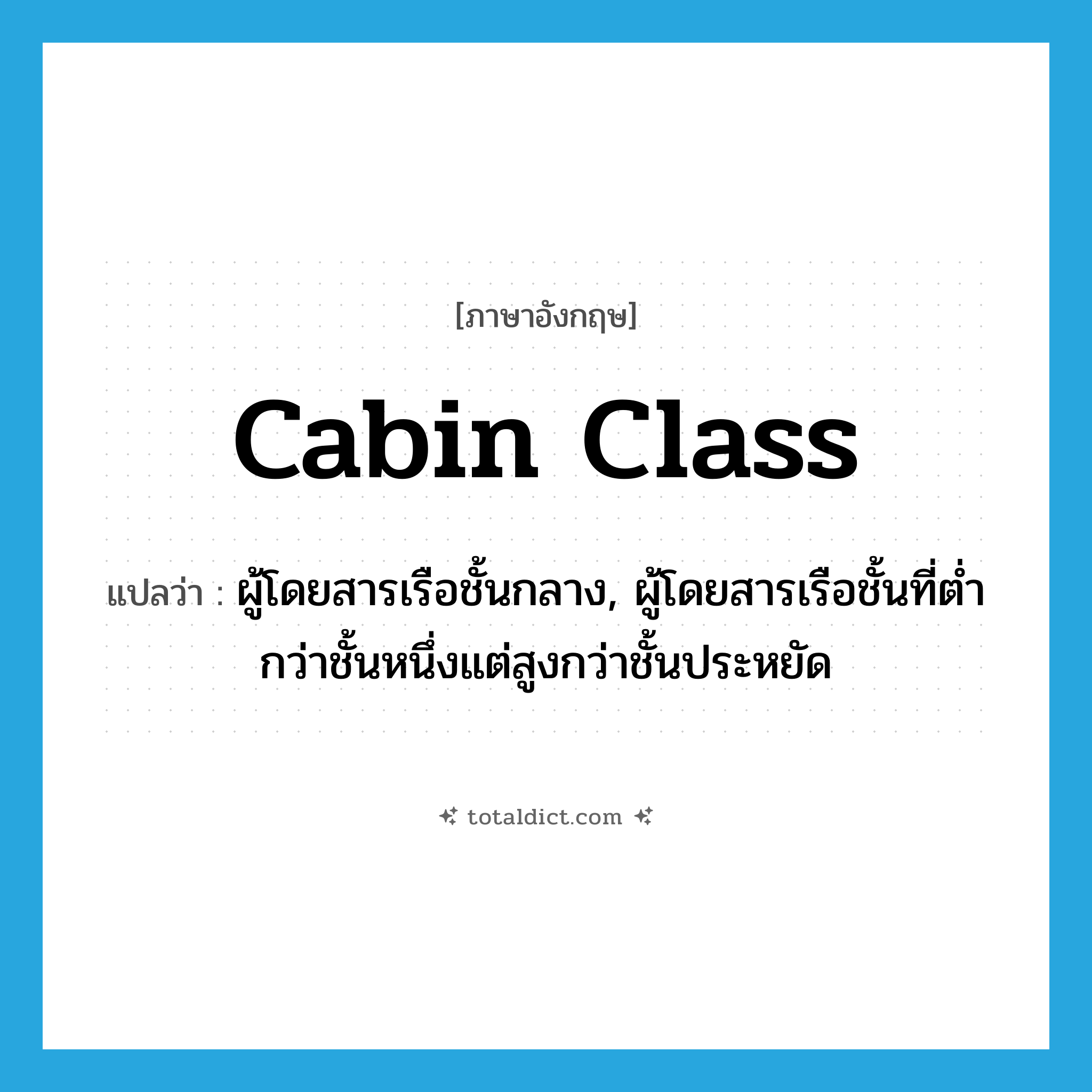 cabin class แปลว่า?, คำศัพท์ภาษาอังกฤษ cabin class แปลว่า ผู้โดยสารเรือชั้นกลาง, ผู้โดยสารเรือชั้นที่ต่ำกว่าชั้นหนึ่งแต่สูงกว่าชั้นประหยัด ประเภท N หมวด N