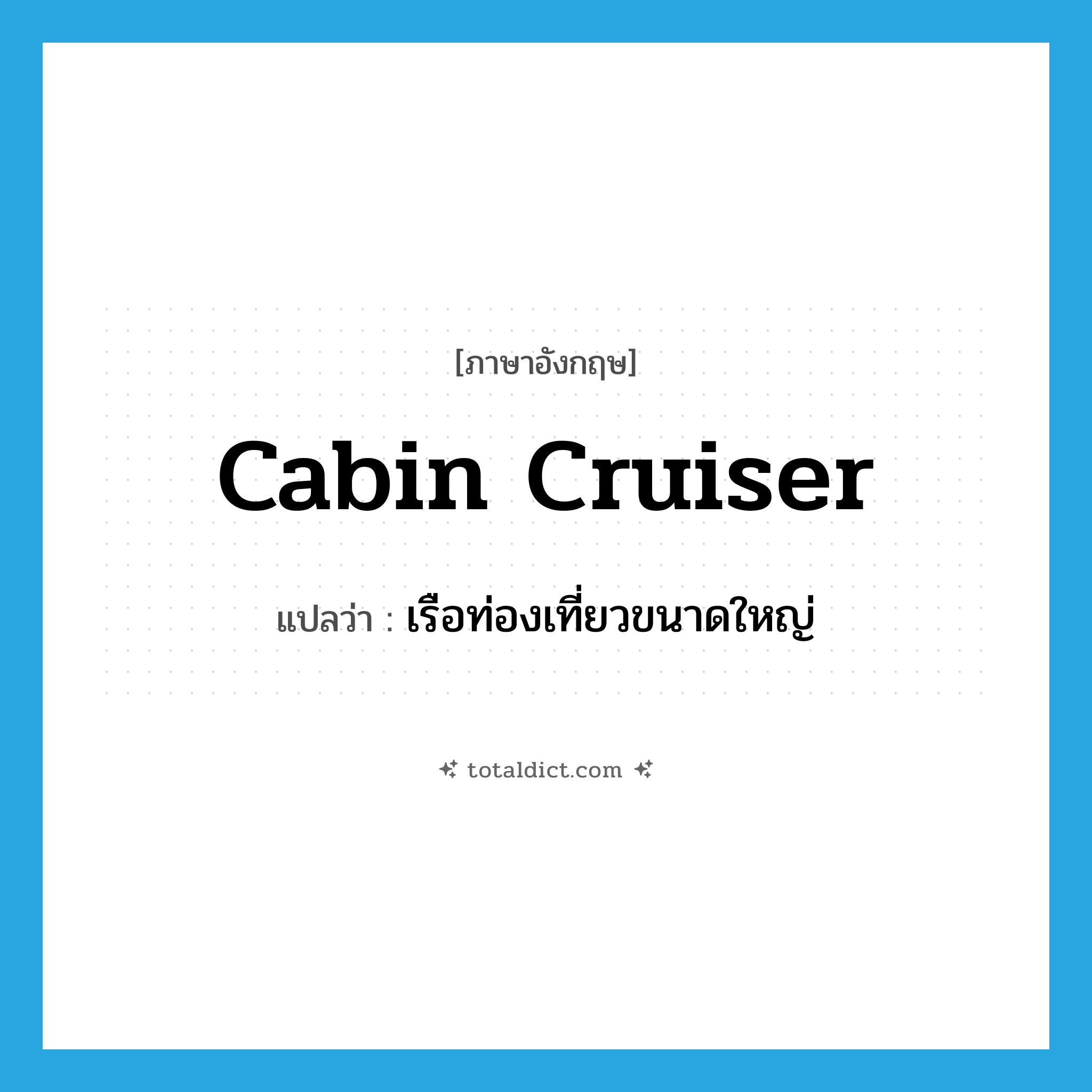 cabin cruiser แปลว่า?, คำศัพท์ภาษาอังกฤษ cabin cruiser แปลว่า เรือท่องเที่ยวขนาดใหญ่ ประเภท N หมวด N