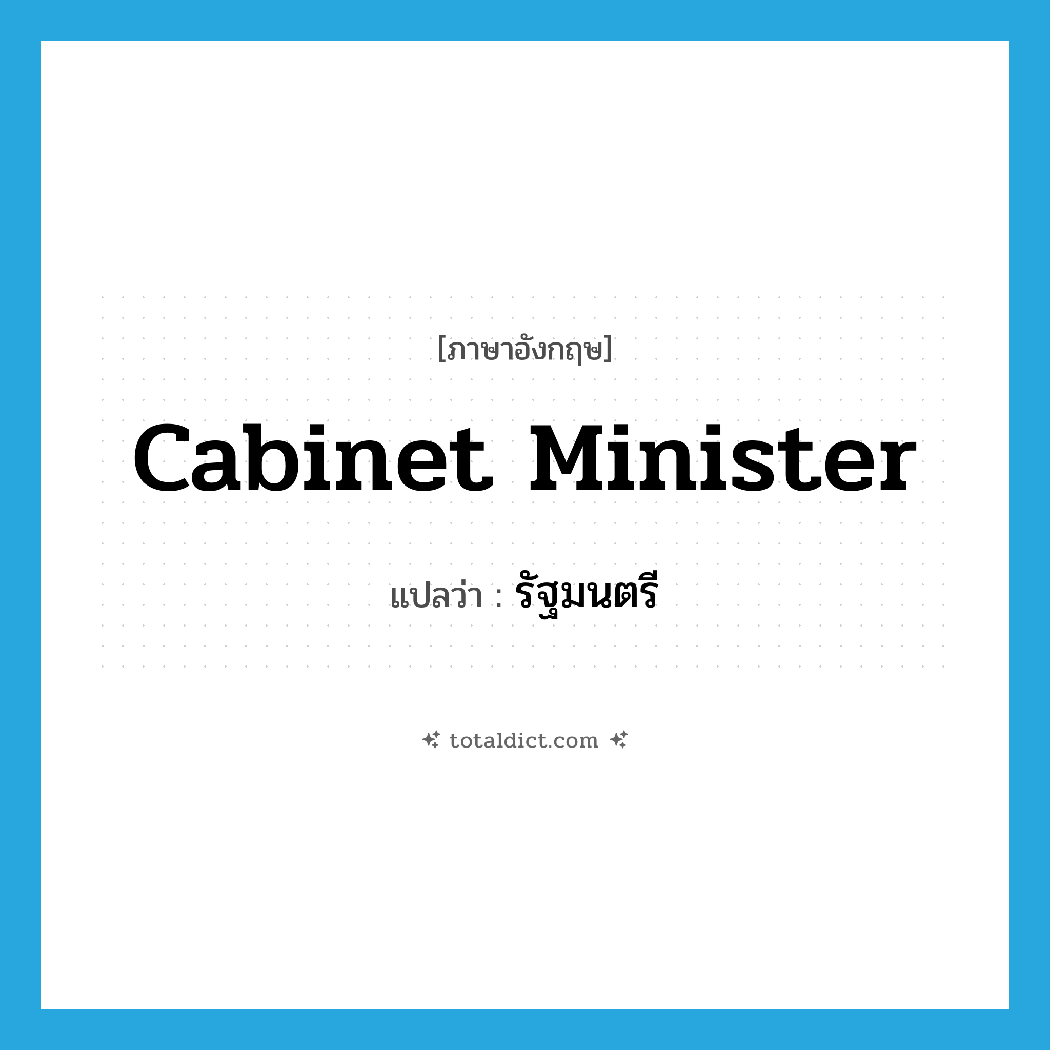 รัฐมนตรี ภาษาอังกฤษ?, คำศัพท์ภาษาอังกฤษ รัฐมนตรี แปลว่า cabinet minister ประเภท N หมวด N